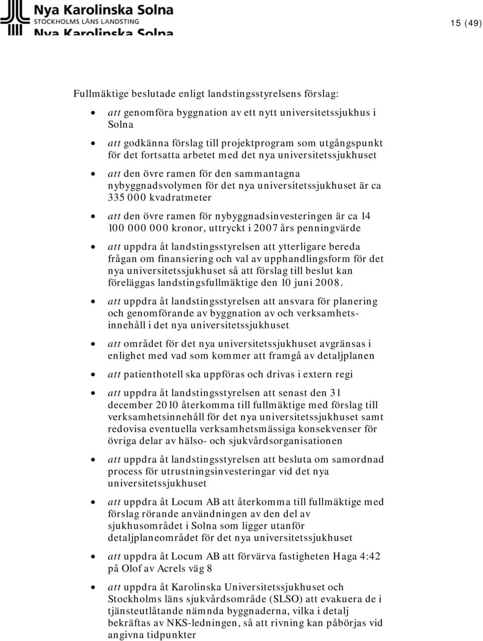 nybyggnadsinvesteringen är ca 14 100 000 000 kronor, uttryckt i 2007 års penningvärde att uppdra åt landstingsstyrelsen att ytterligare bereda frågan om finansiering och val av upphandlingsform för