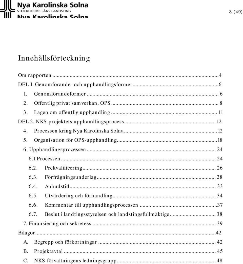 Upphandlingsprocessen... 24 6.1 Processen... 24 6.2. Prekvalificering... 26 6.3. Förfrågningsunderlag... 28 6.4. Anbudstid... 33 6.5. Utvärdering och förhandling... 34 6.6. Kommentar till upphandlingsprocessen.