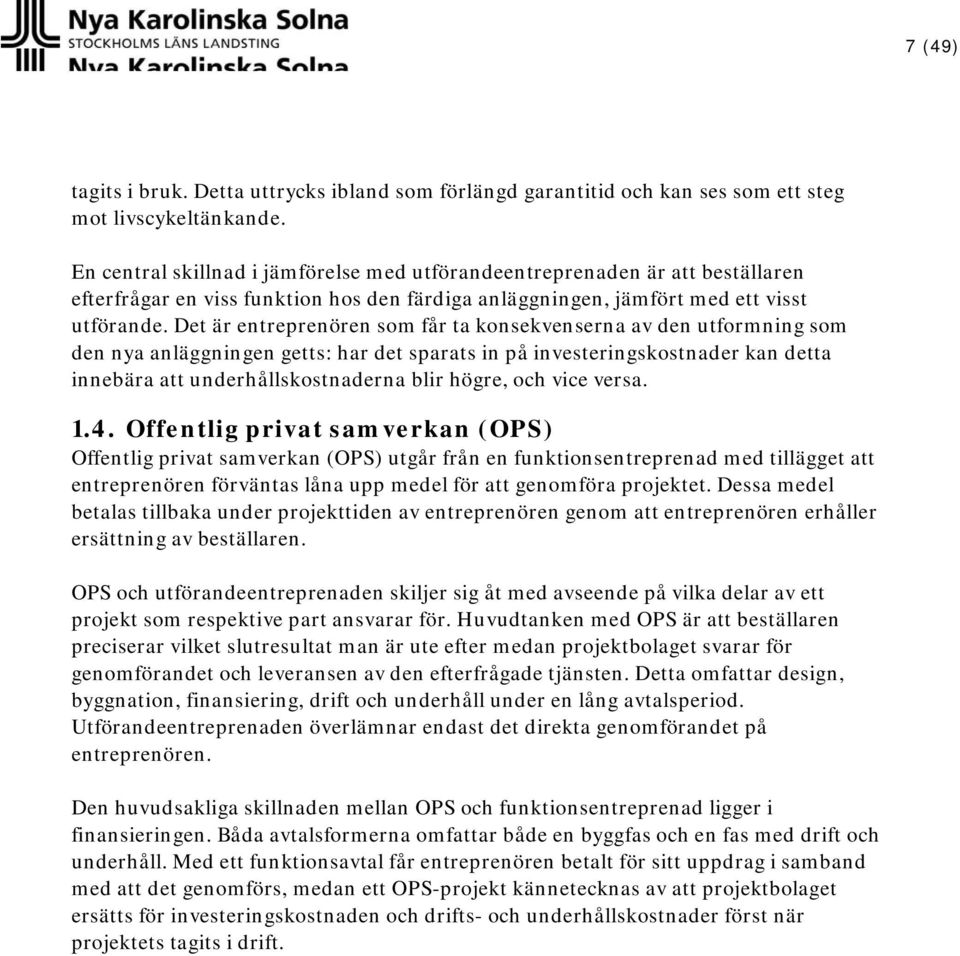 Det är entreprenören som får ta konsekvenserna av den utformning som den nya anläggningen getts: har det sparats in på investeringskostnader kan detta innebära att underhållskostnaderna blir högre,