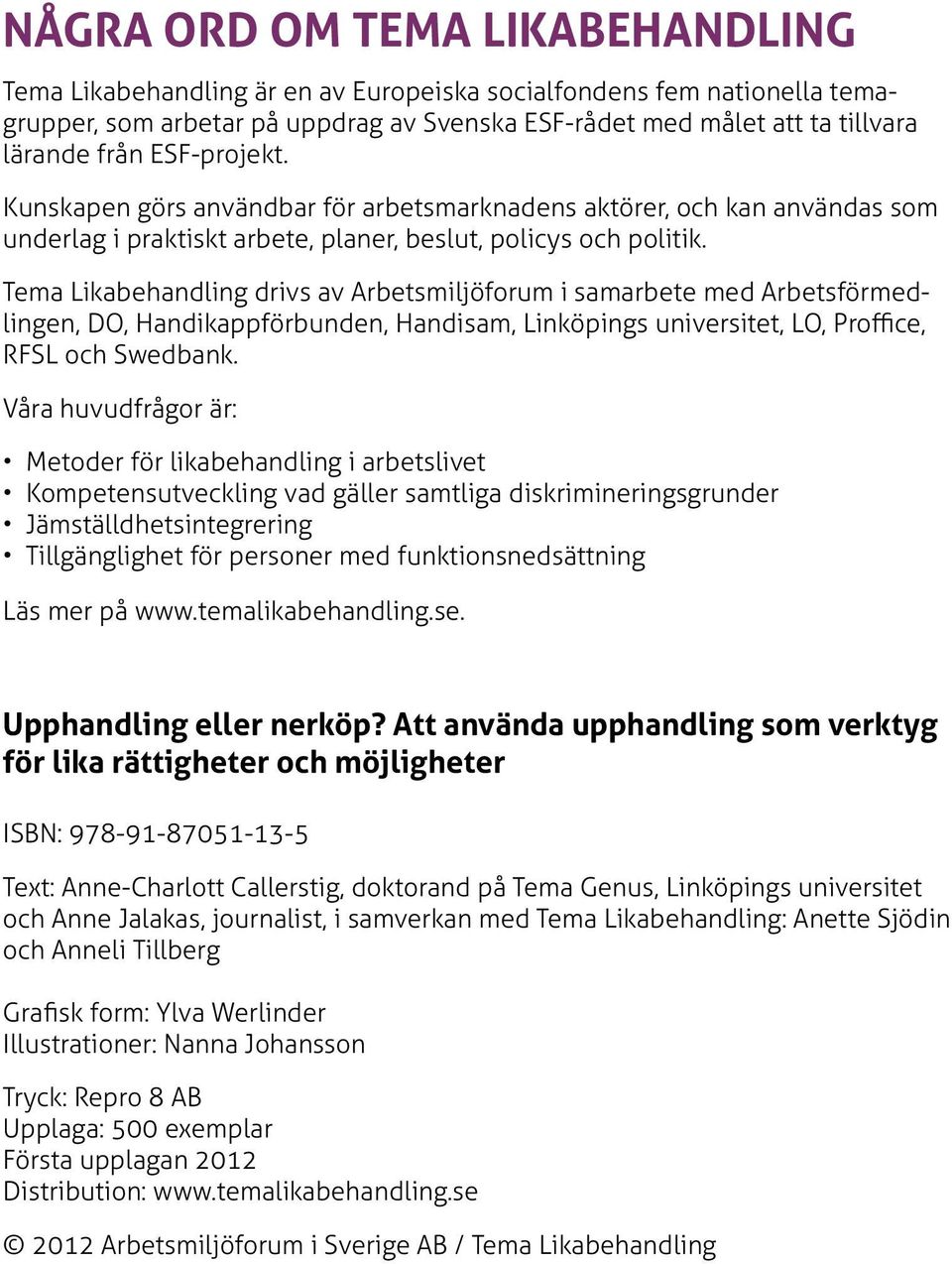 Tema Likabehandling drivs av Arbetsmiljöforum i samarbete med Arbetsförmedlingen, DO, Handikappförbunden, Handisam, Linköpings universitet, LO, Proffice, RFSL och Swedbank.