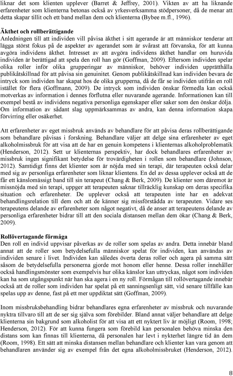 Äkthet och rollberättigande Anledningen till att individen vill påvisa äkthet i sitt agerande är att människor tenderar att lägga störst fokus på de aspekter av agerandet som är svårast att