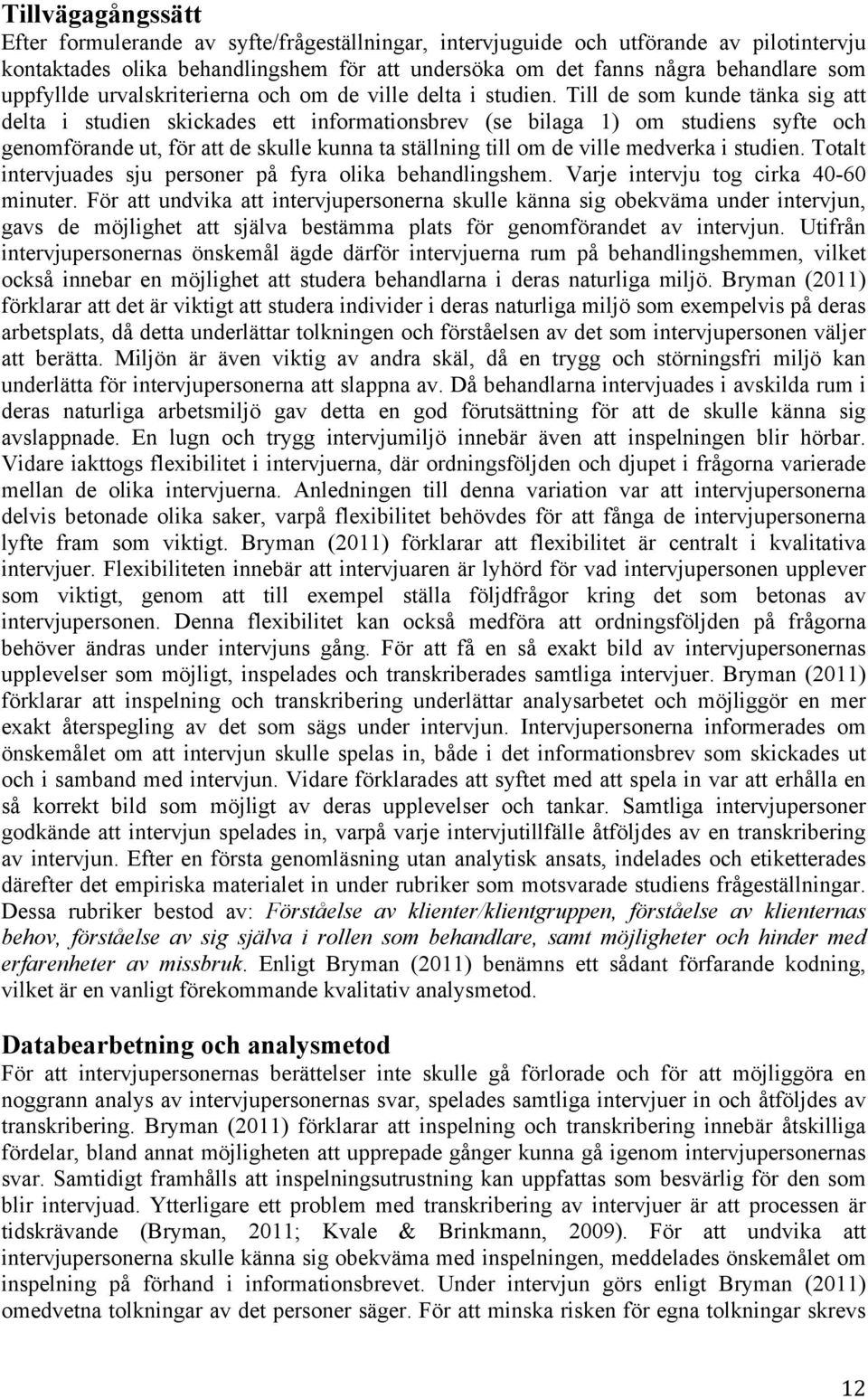 Till de som kunde tänka sig att delta i studien skickades ett informationsbrev (se bilaga 1) om studiens syfte och genomförande ut, för att de skulle kunna ta ställning till om de ville medverka i