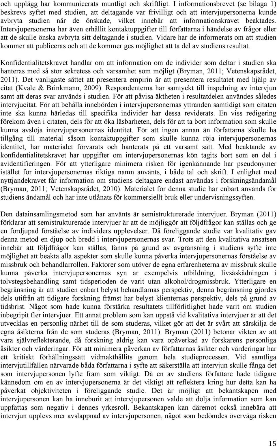 beaktades. Intervjupersonerna har även erhållit kontaktuppgifter till författarna i händelse av frågor eller att de skulle önska avbryta sitt deltagande i studien.