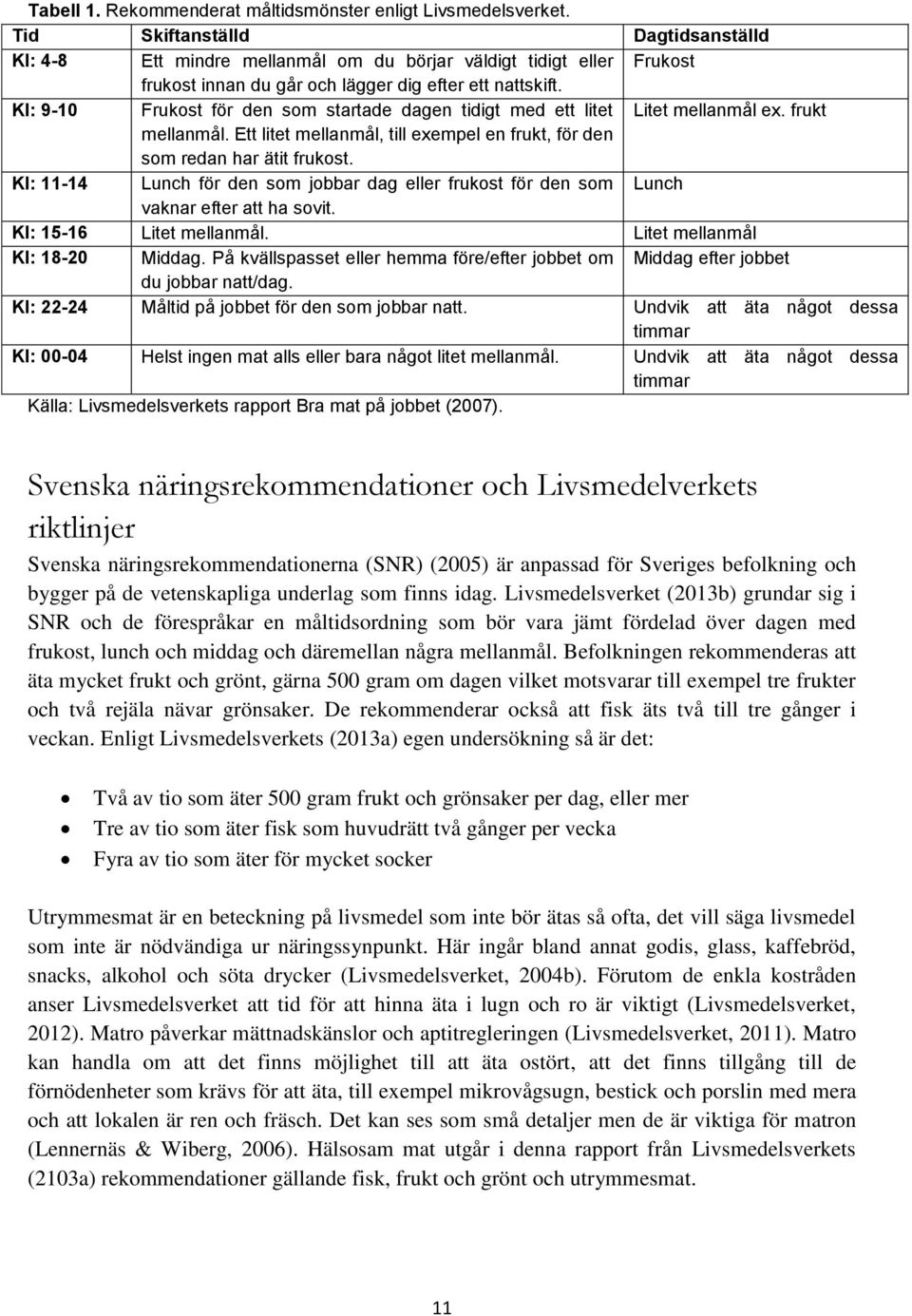 Kl: 9-10 Frukost för den som startade dagen tidigt med ett litet Litet mellanmål ex. frukt mellanmål. Ett litet mellanmål, till exempel en frukt, för den som redan har ätit frukost.