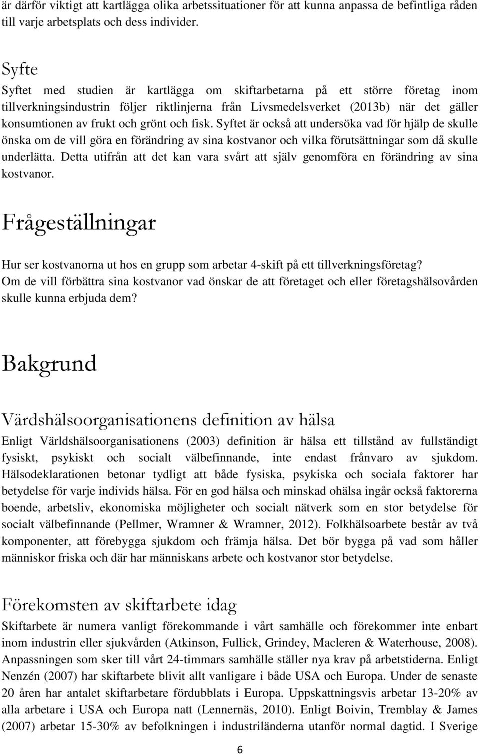 grönt och fisk. Syftet är också att undersöka vad för hjälp de skulle önska om de vill göra en förändring av sina kostvanor och vilka förutsättningar som då skulle underlätta.