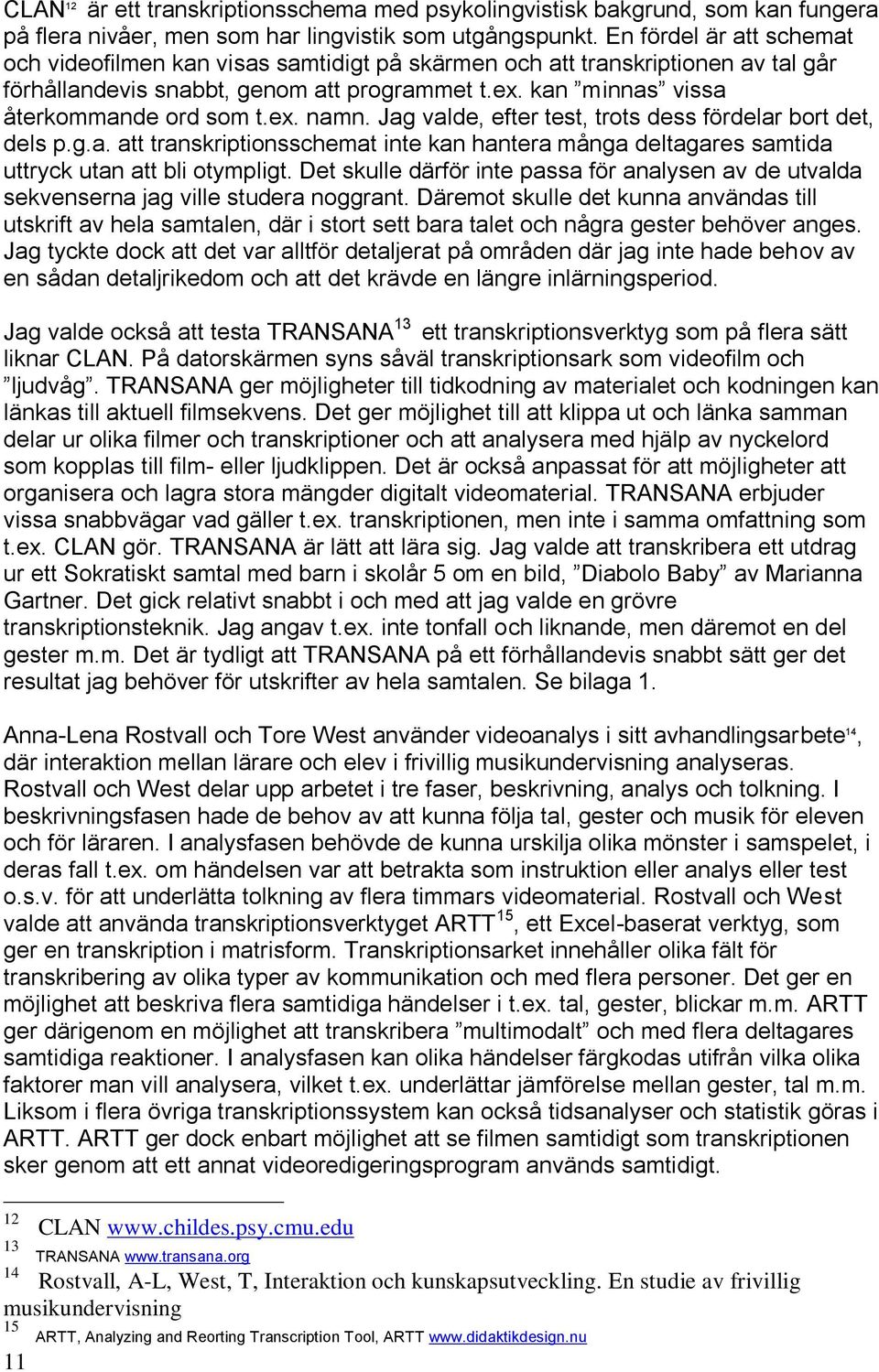 Jag valde, efter test, trots dess fördelar bort det, dels p.g.a. att transkriptionsschemat inte kan hantera många deltagares samtida uttryck utan att bli otympligt.