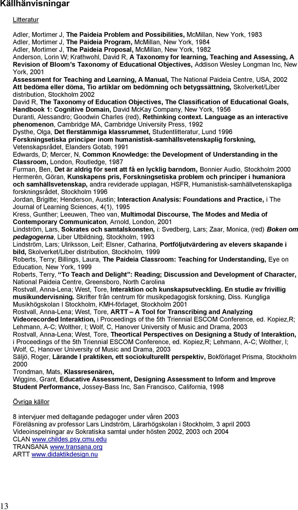 Wesley Longman Inc, New York, 2001 Assessment for Teaching and Learning, A Manual, The National Paideia Centre, USA, 2002 Att bedöma eller döma, Tio artiklar om bedömning och betygssättning,