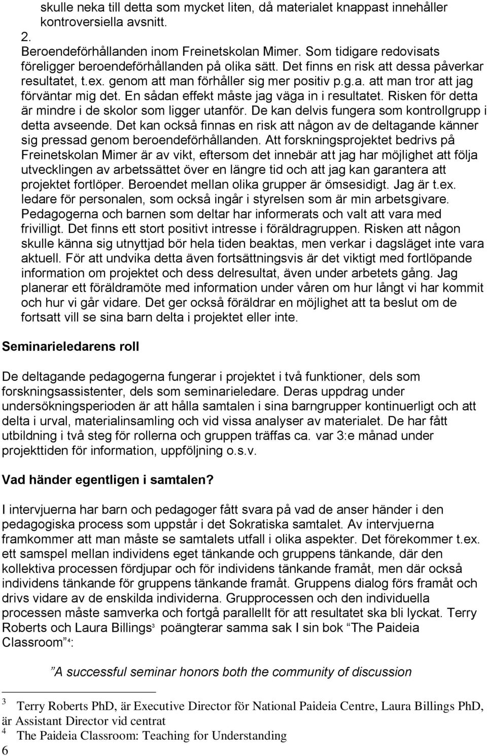 En sådan effekt måste jag väga in i resultatet. Risken för detta är mindre i de skolor som ligger utanför. De kan delvis fungera som kontrollgrupp i detta avseende.