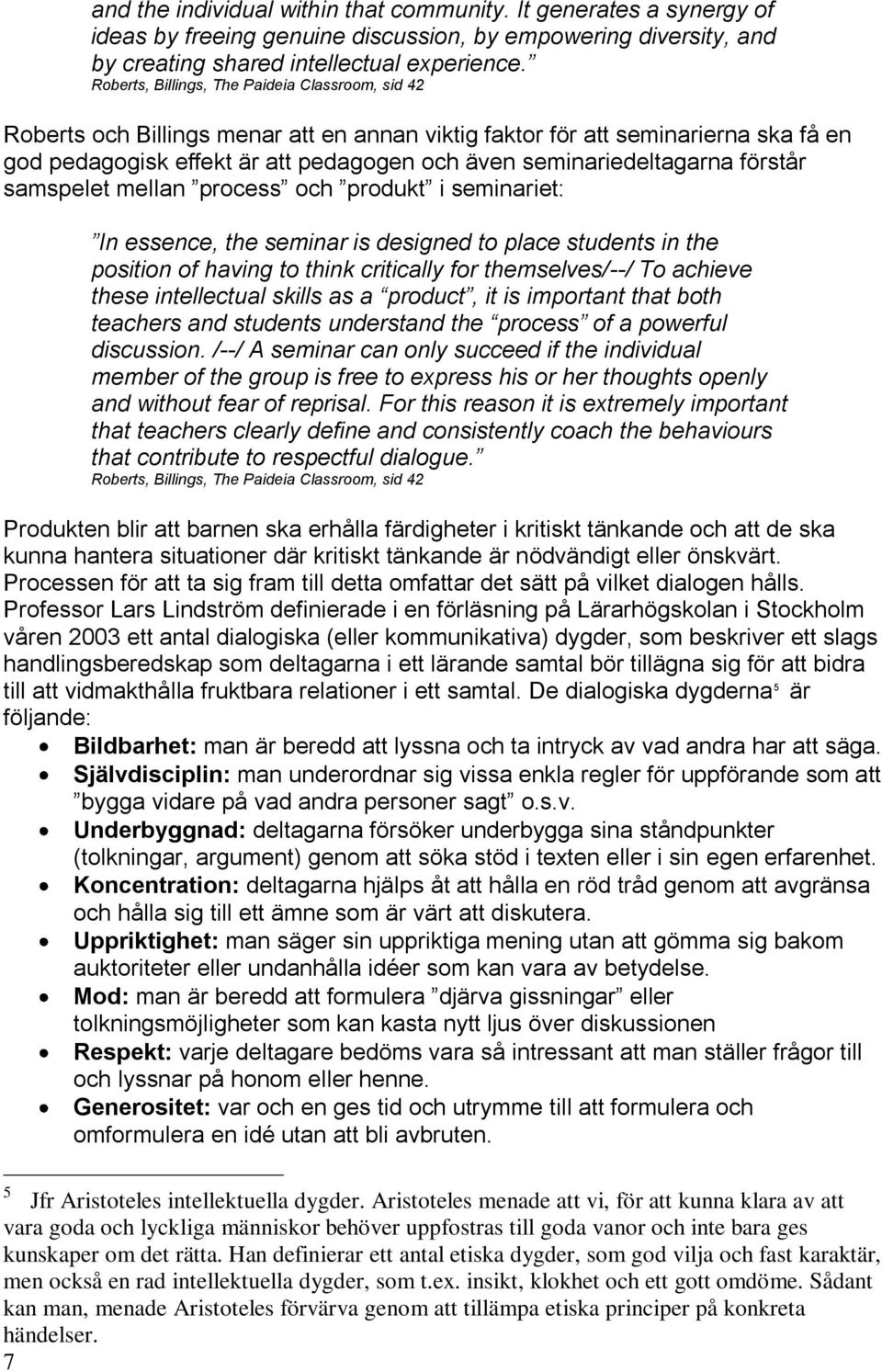 seminariedeltagarna förstår samspelet mellan process och produkt i seminariet: In essence, the seminar is designed to place students in the position of having to think critically for themselves/--/