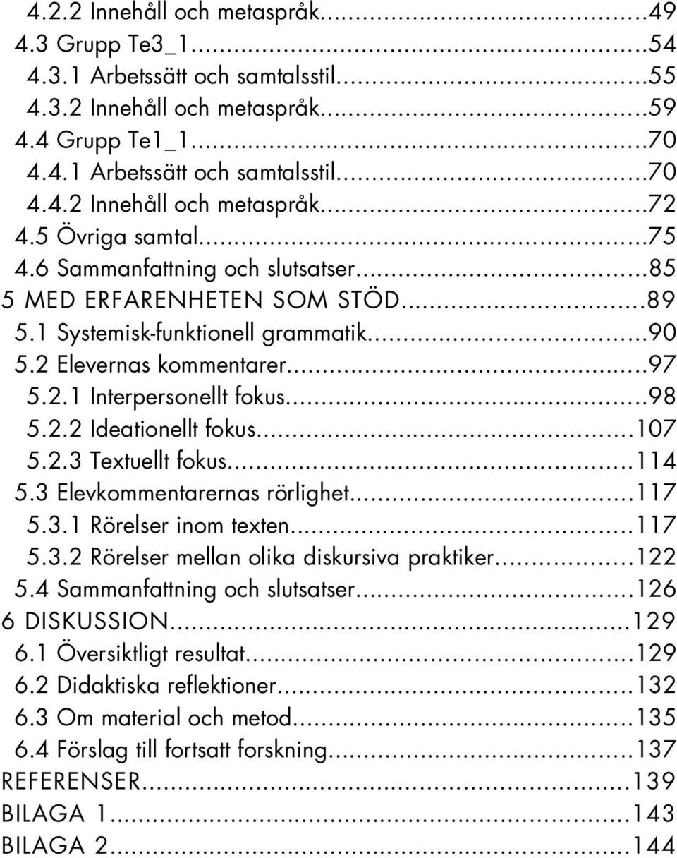 2.2 Ideationellt fokus...107 5.2.3 Textuellt fokus...114 5.3 Elevkommentarernas rörlighet...117 5.3.1 Rörelser inom texten...117 5.3.2 Rörelser mellan olika diskursiva praktiker...122 5.