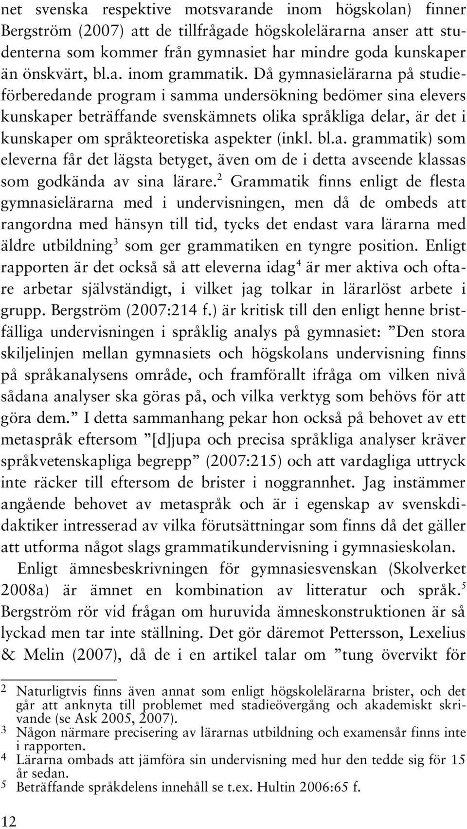 Då gymnasielärarna på studieförberedande program i samma undersökning bedömer sina elevers kunskaper beträffande svenskämnets olika språkliga delar, är det i kunskaper om språkteoretiska aspekter