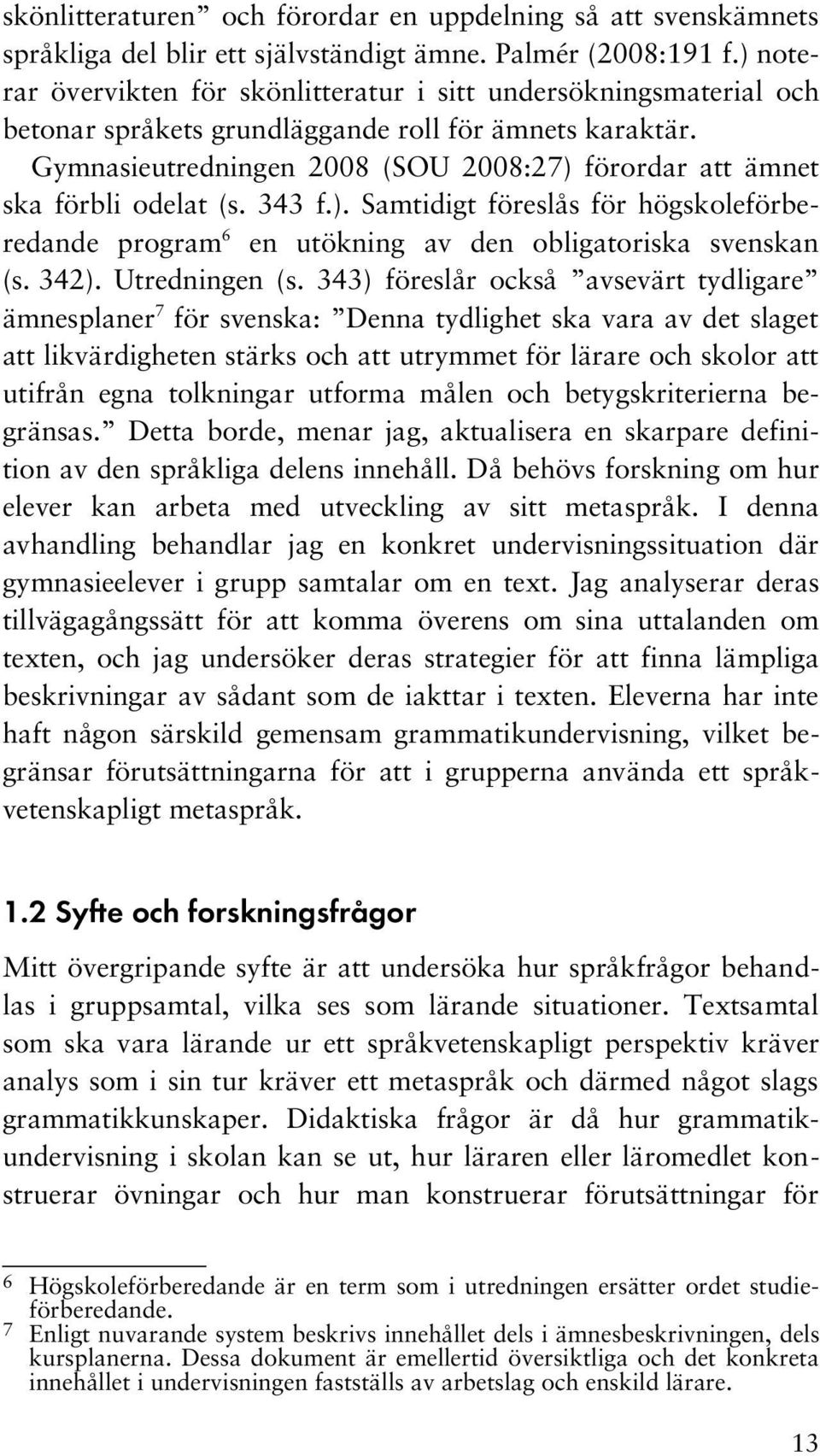 Gymnasieutredningen 2008 (SOU 2008:27) förordar att ämnet ska förbli odelat (s. 343 f.). Samtidigt föreslås för högskoleförberedande program 6 en utökning av den obligatoriska svenskan (s. 342).