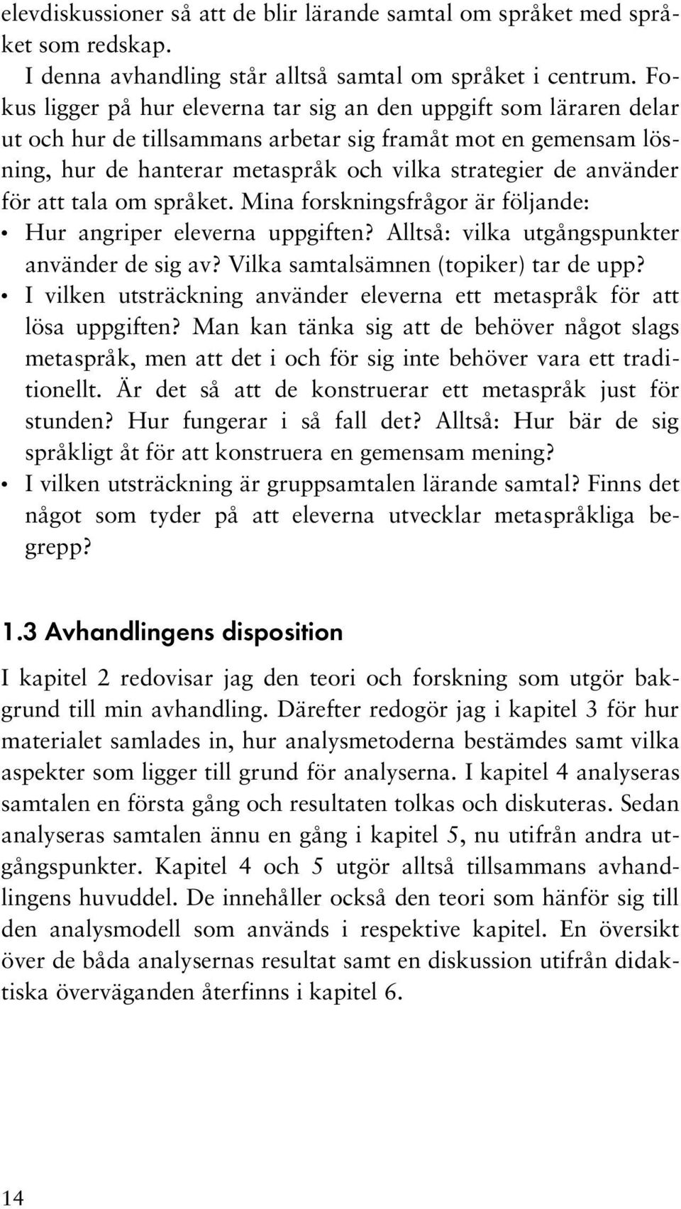 för att tala om språket. Mina forskningsfrågor är följande: Hur angriper eleverna uppgiften? Alltså: vilka utgångspunkter använder de sig av? Vilka samtalsämnen (topiker) tar de upp?