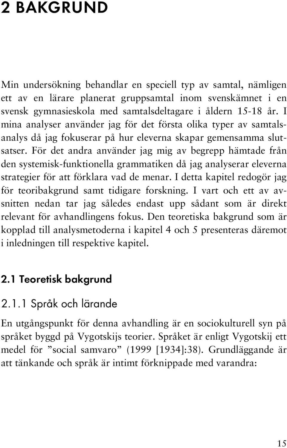 För det andra använder jag mig av begrepp hämtade från den systemisk funktionella grammatiken då jag analyserar eleverna strategier för att förklara vad de menar.