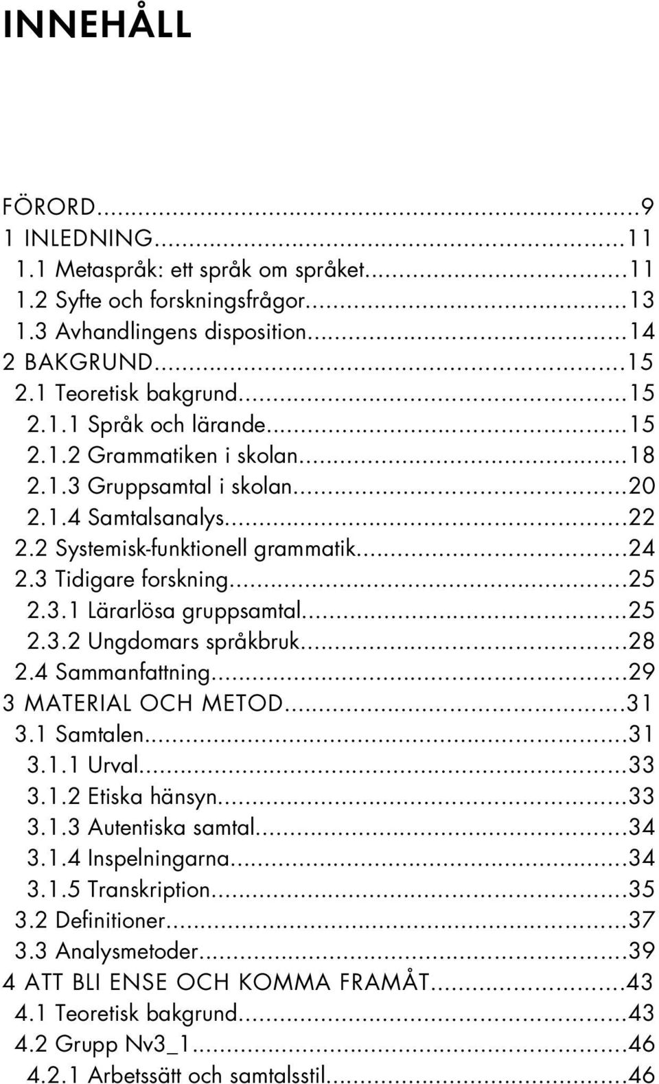 ..28 2.4 Sammanfattning...29 3 MATERIAL OCH METOD...31 3.1 Samtalen...31 3.1.1 Urval...33 3.1.2 Etiska hänsyn...33 3.1.3 Autentiska samtal...34 3.1.4 Inspelningarna...34 3.1.5 Transkription...35 3.