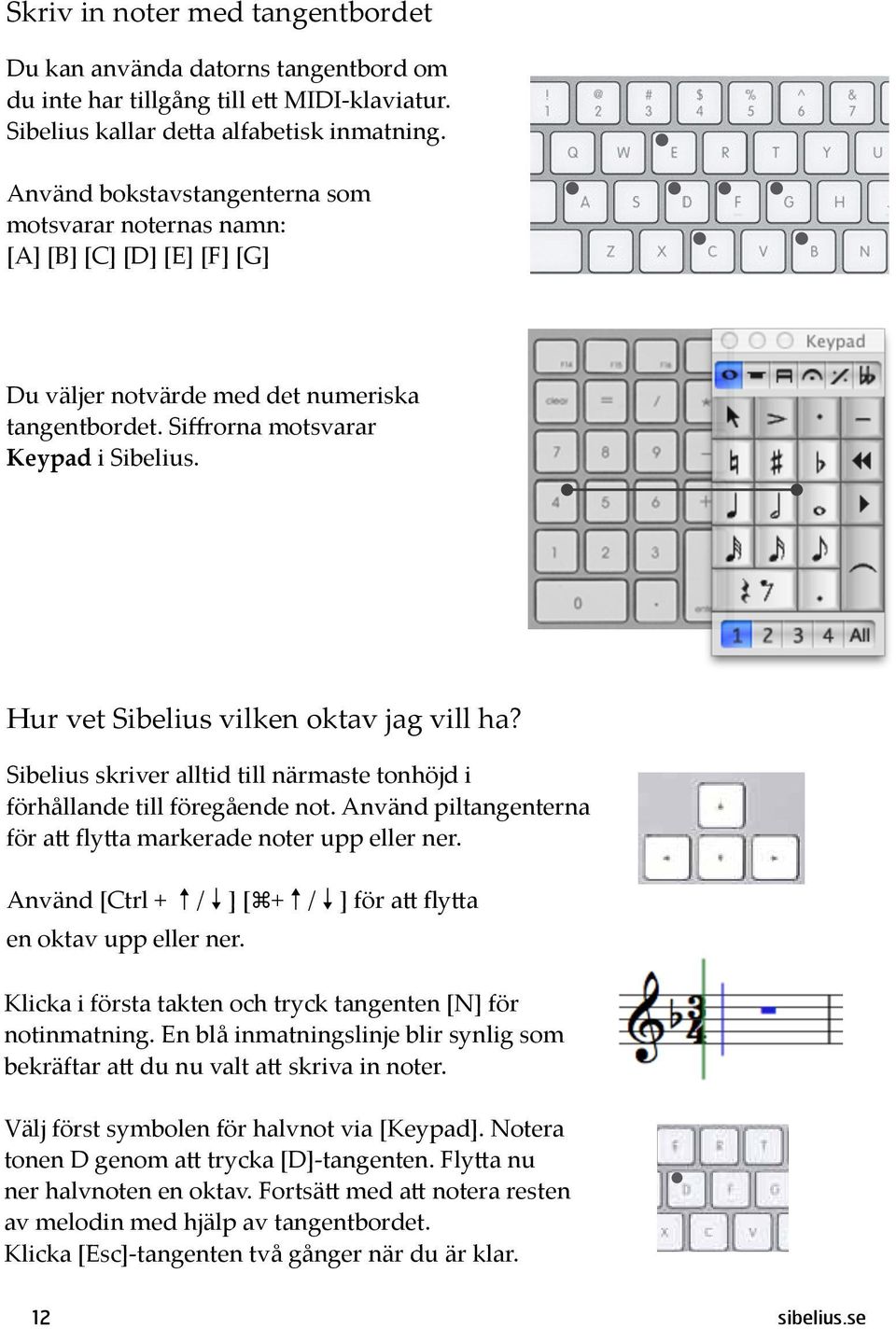 Hur vet Sibelius vilken oktav jag vill ha? Sibelius skriver alltid till närmaste tonhöjd i förhållande till föregående not. Använd piltangenterna för a fly a markerade noter upp eller ner.