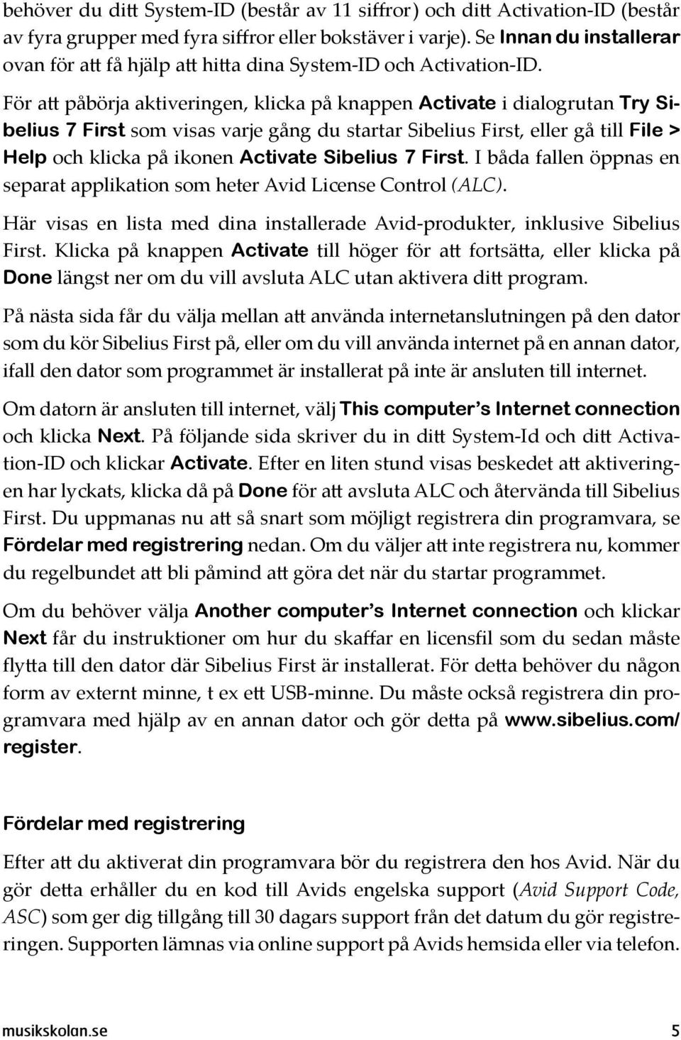 För att påbörja aktiveringen, klicka på knappen Activate i dialogrutan Try Sibelius 7 First som visas varje gång du startar Sibelius First, eller gå till File > Help och klicka på ikonen Activate