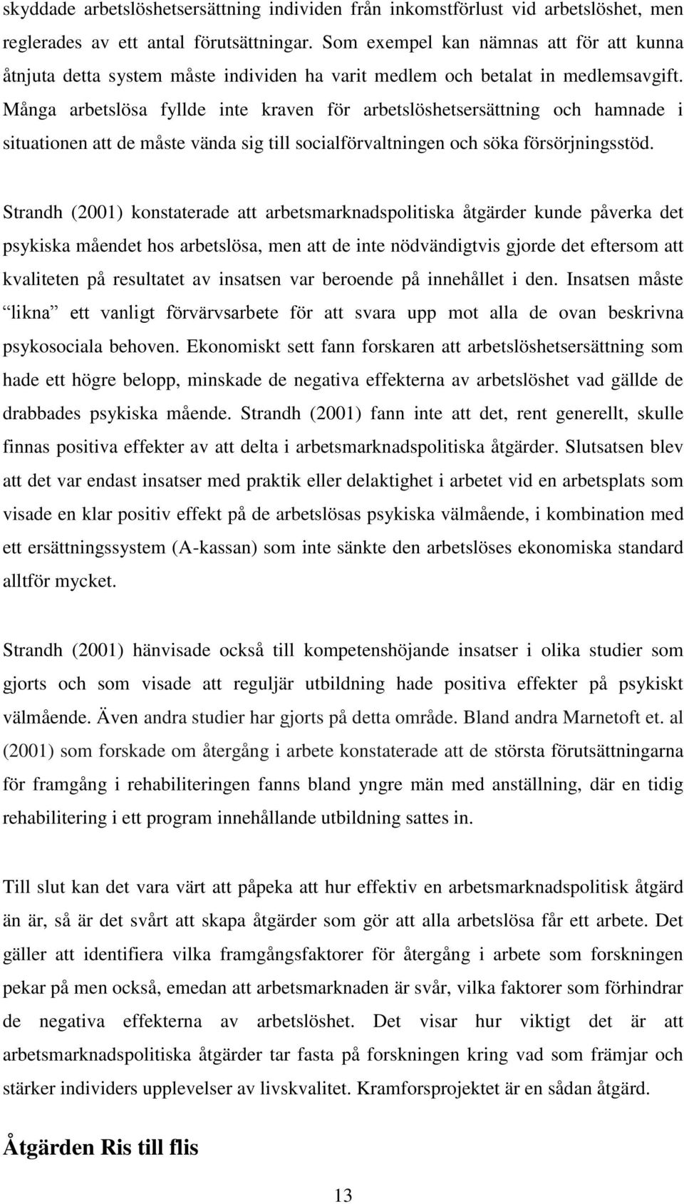 Många arbetslösa fyllde inte kraven för arbetslöshetsersättning och hamnade i situationen att de måste vända sig till socialförvaltningen och söka försörjningsstöd.