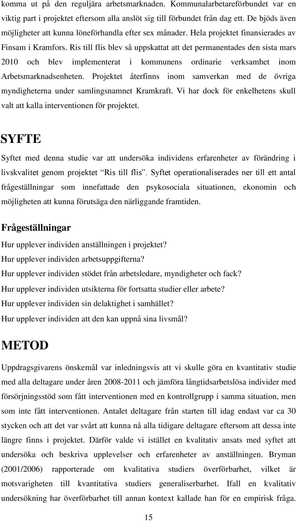 Ris till flis blev så uppskattat att det permanentades den sista mars 2010 och blev implementerat i kommunens ordinarie verksamhet inom Arbetsmarknadsenheten.