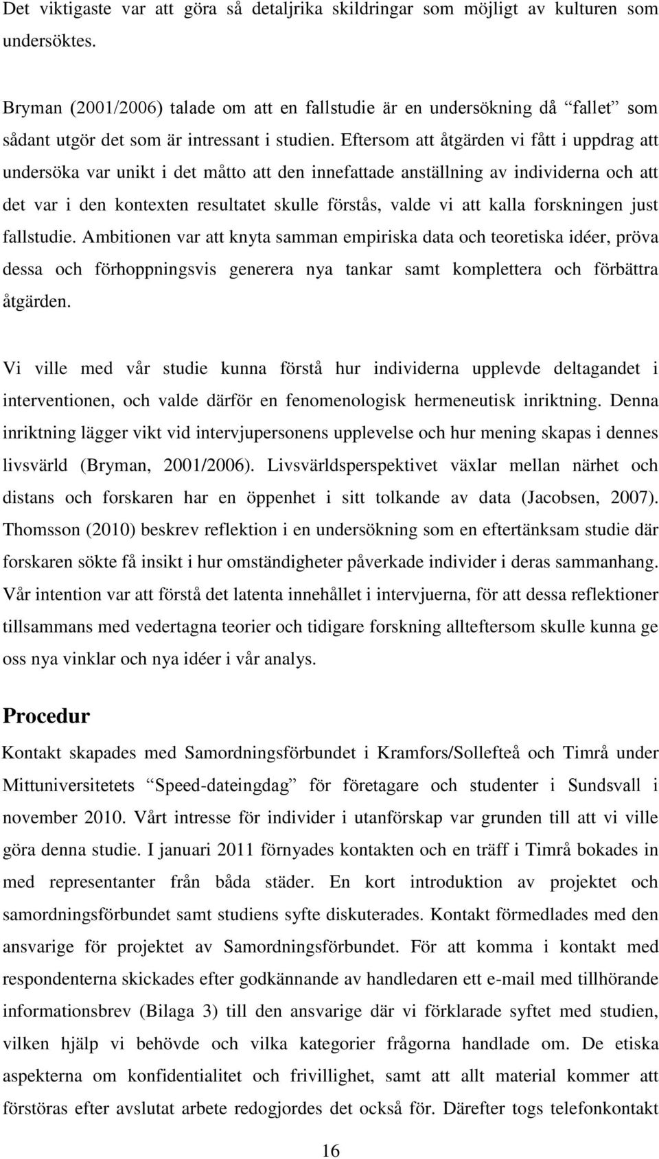 Eftersom att åtgärden vi fått i uppdrag att undersöka var unikt i det måtto att den innefattade anställning av individerna och att det var i den kontexten resultatet skulle förstås, valde vi att