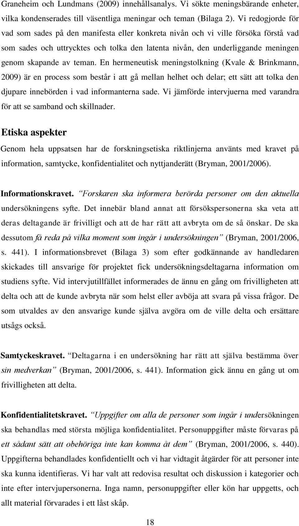 av teman. En hermeneutisk meningstolkning (Kvale & Brinkmann, 2009) är en process som består i att gå mellan helhet och delar; ett sätt att tolka den djupare innebörden i vad informanterna sade.