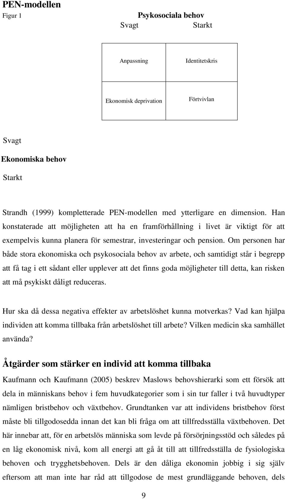 Om personen har både stora ekonomiska och psykosociala behov av arbete, och samtidigt står i begrepp att få tag i ett sådant eller upplever att det finns goda möjligheter till detta, kan risken att