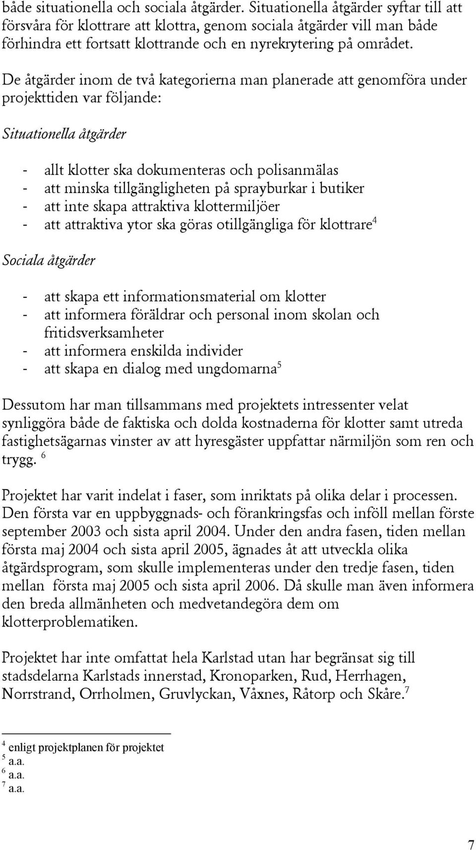 De åtgärder inom de två kategorierna man planerade att genomföra under projekttiden var följande: Situationella åtgärder - allt klotter ska dokumenteras och polisanmälas - att minska tillgängligheten