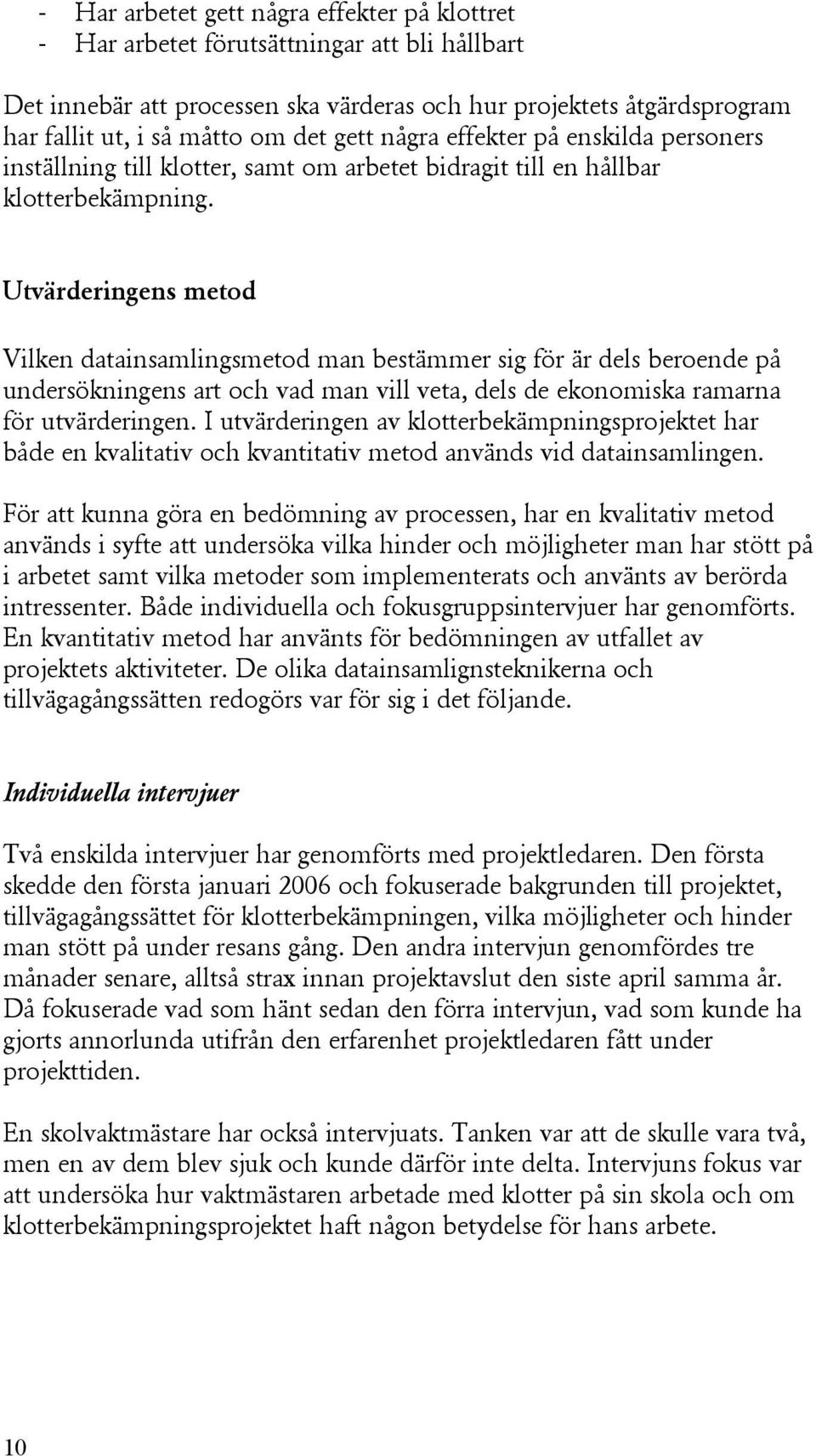 Utvärderingens metod Vilken datainsamlingsmetod man bestämmer sig för är dels beroende på undersökningens art och vad man vill veta, dels de ekonomiska ramarna för utvärderingen.