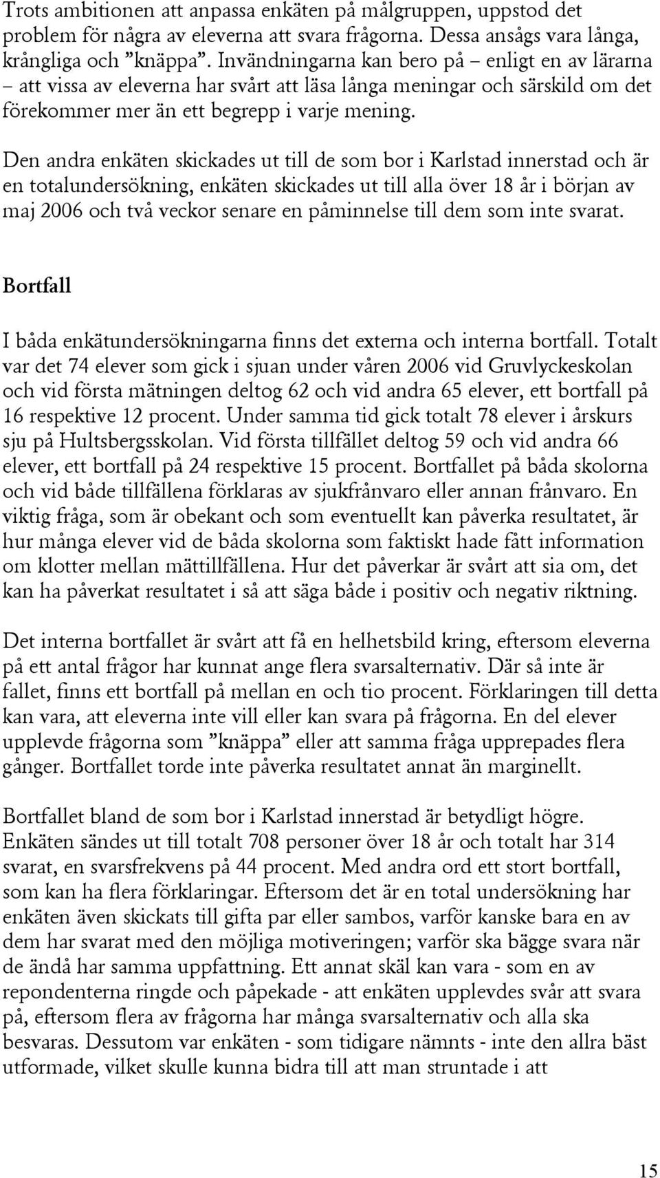 Den andra enkäten skickades ut till de som bor i Karlstad innerstad och är en totalundersökning, enkäten skickades ut till alla över 18 år i början av maj 2006 och två veckor senare en påminnelse