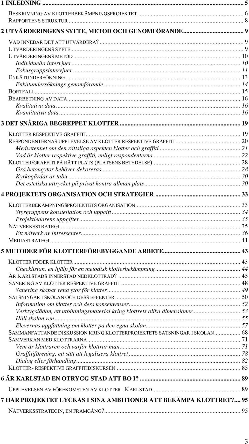 .. 16 Kvalitativa data... 16 Kvantitativa data... 16 3 DET SNÅRIGA BEGREPPET KLOTTER... 19 KLOTTER RESPEKTIVE GRAFFITI... 19 RESPONDENTERNAS UPPLEVELSE AV KLOTTER RESPEKTIVE GRAFFITI.