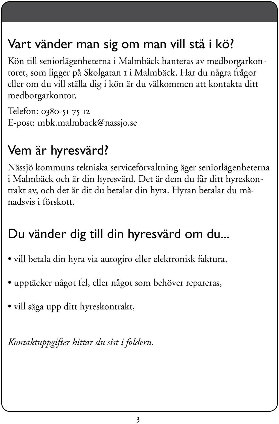 Nässjö kommuns tekniska serviceförvaltning äger seniorlägenheterna i Malmbäck och är din hyresvärd. Det är dem du får ditt hyreskontrakt av, och det är dit du betalar din hyra.