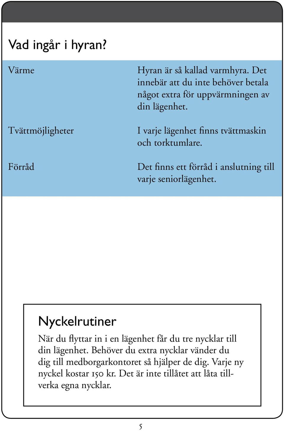 I varje lägenhet finns tvättmaskin och torktumlare. Det finns ett förråd i anslutning till varje seniorlägenhet.