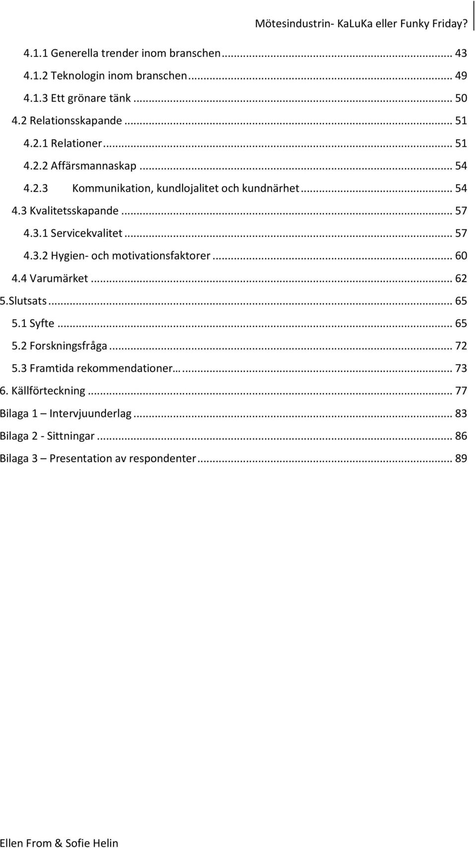 .. 60 4.4 Varumärket... 62 5.Slutsats... 65 5.1 Syfte... 65 5.2 Forskningsfråga... 72 5.3 Framtida rekommendationer... 73 6. Källförteckning.