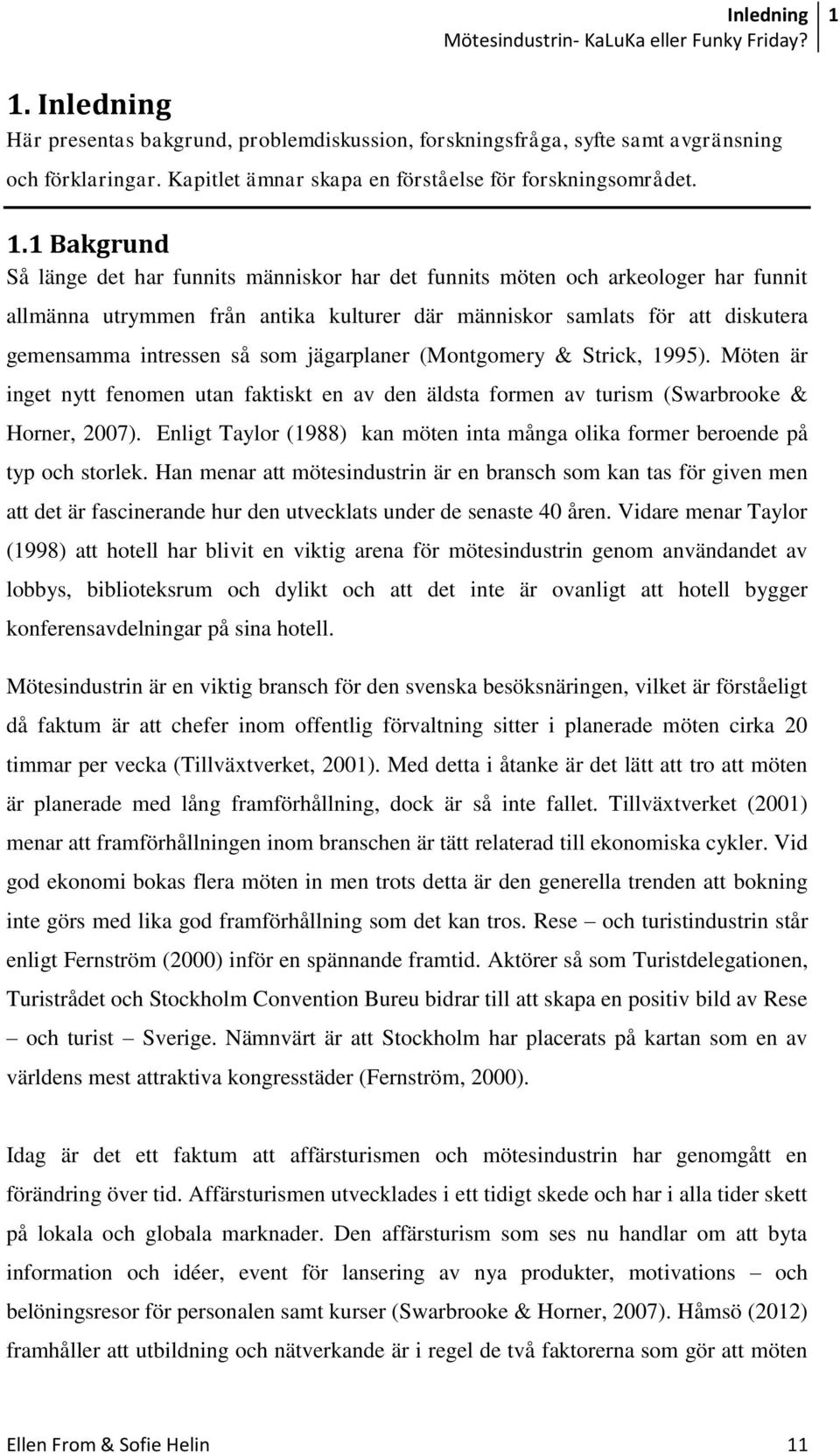 1 Bakgrund Så länge det har funnits människor har det funnits möten och arkeologer har funnit allmänna utrymmen från antika kulturer där människor samlats för att diskutera gemensamma intressen så