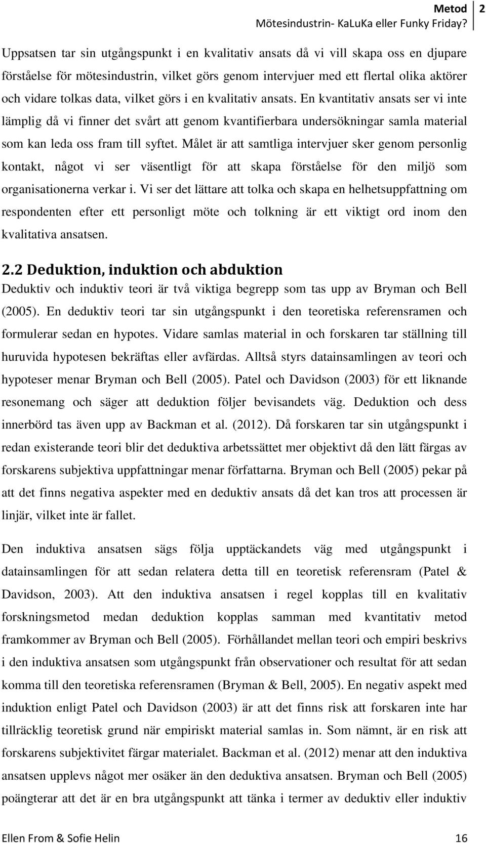 En kvantitativ ansats ser vi inte lämplig då vi finner det svårt att genom kvantifierbara undersökningar samla material som kan leda oss fram till syftet.