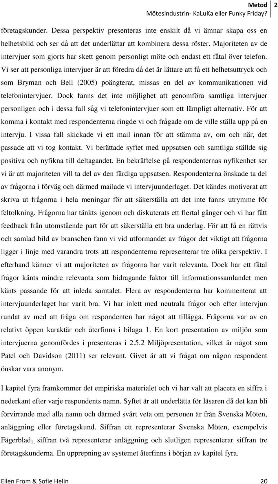 Vi ser att personliga intervjuer är att föredra då det är lättare att få ett helhetsuttryck och som Bryman och Bell (2005) poängterat, missas en del av kommunikationen vid telefonintervjuer.