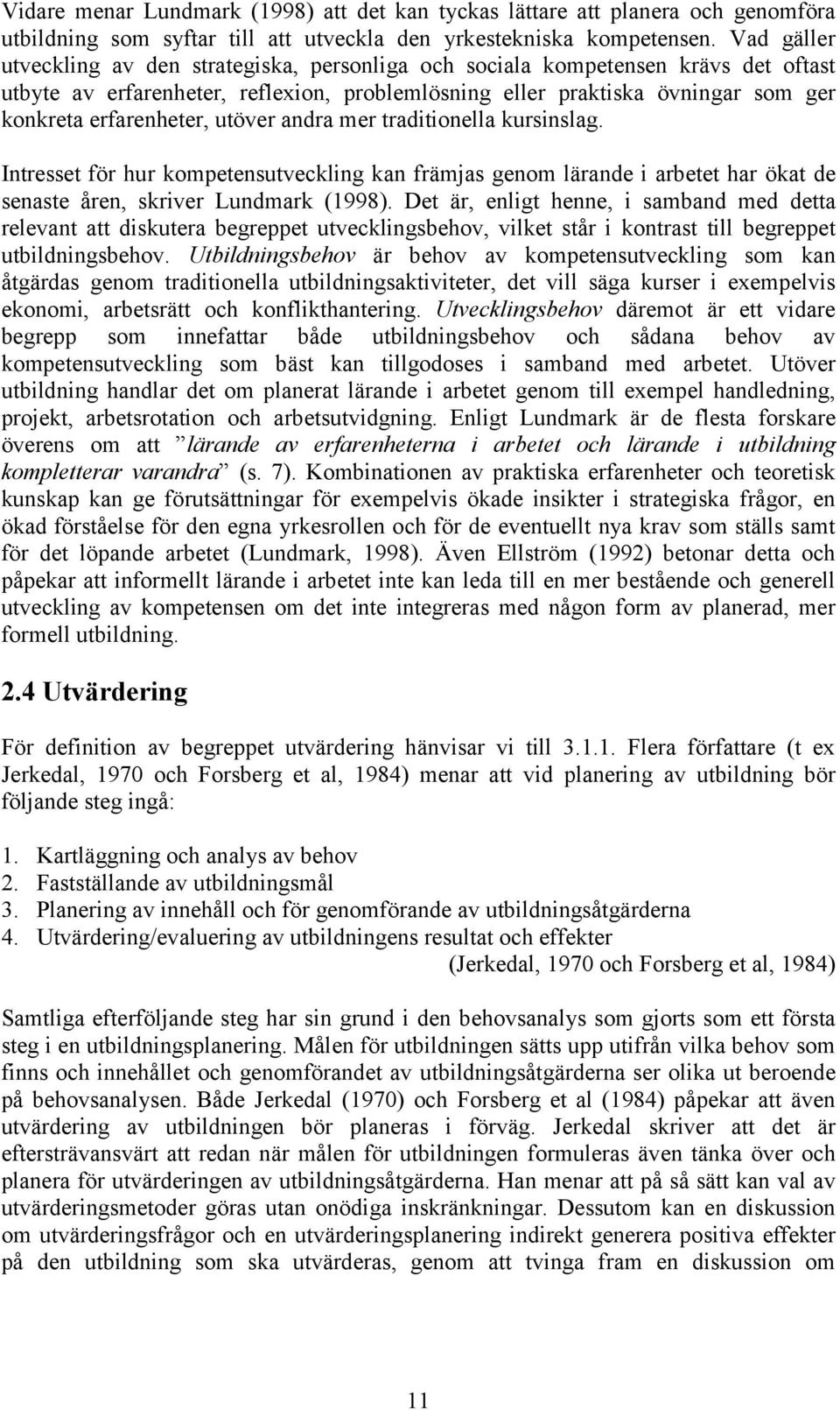 utöver andra mer traditionella kursinslag. Intresset för hur kompetensutveckling kan främjas genom lärande i arbetet har ökat de senaste åren, skriver Lundmark (1998).