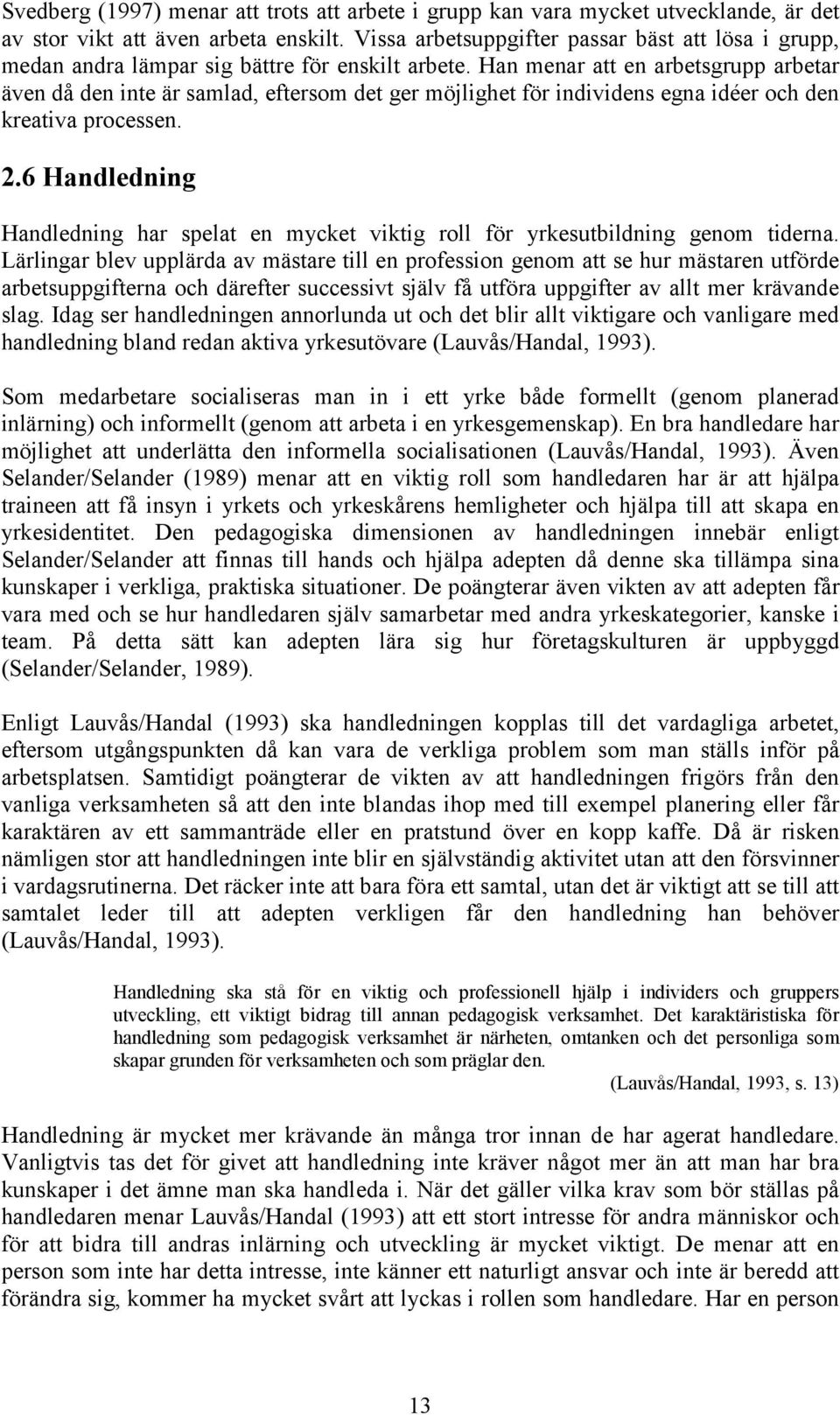 Han menar att en arbetsgrupp arbetar även då den inte är samlad, eftersom det ger möjlighet för individens egna idéer och den kreativa processen. 2.