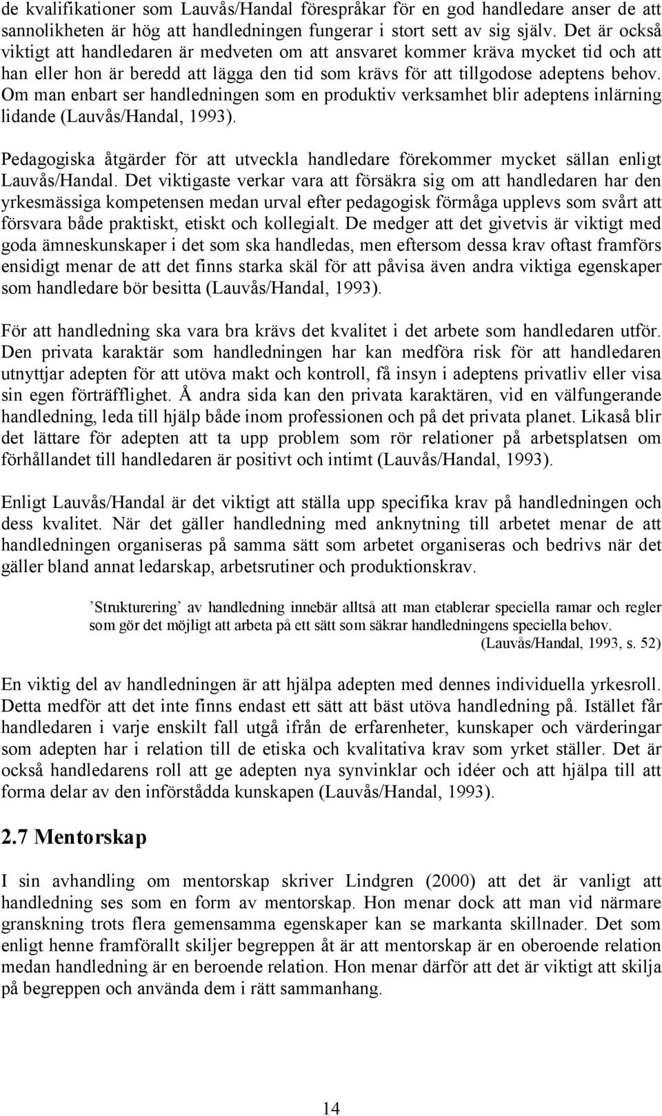 Om man enbart ser handledningen som en produktiv verksamhet blir adeptens inlärning lidande (Lauvås/Handal, 1993).