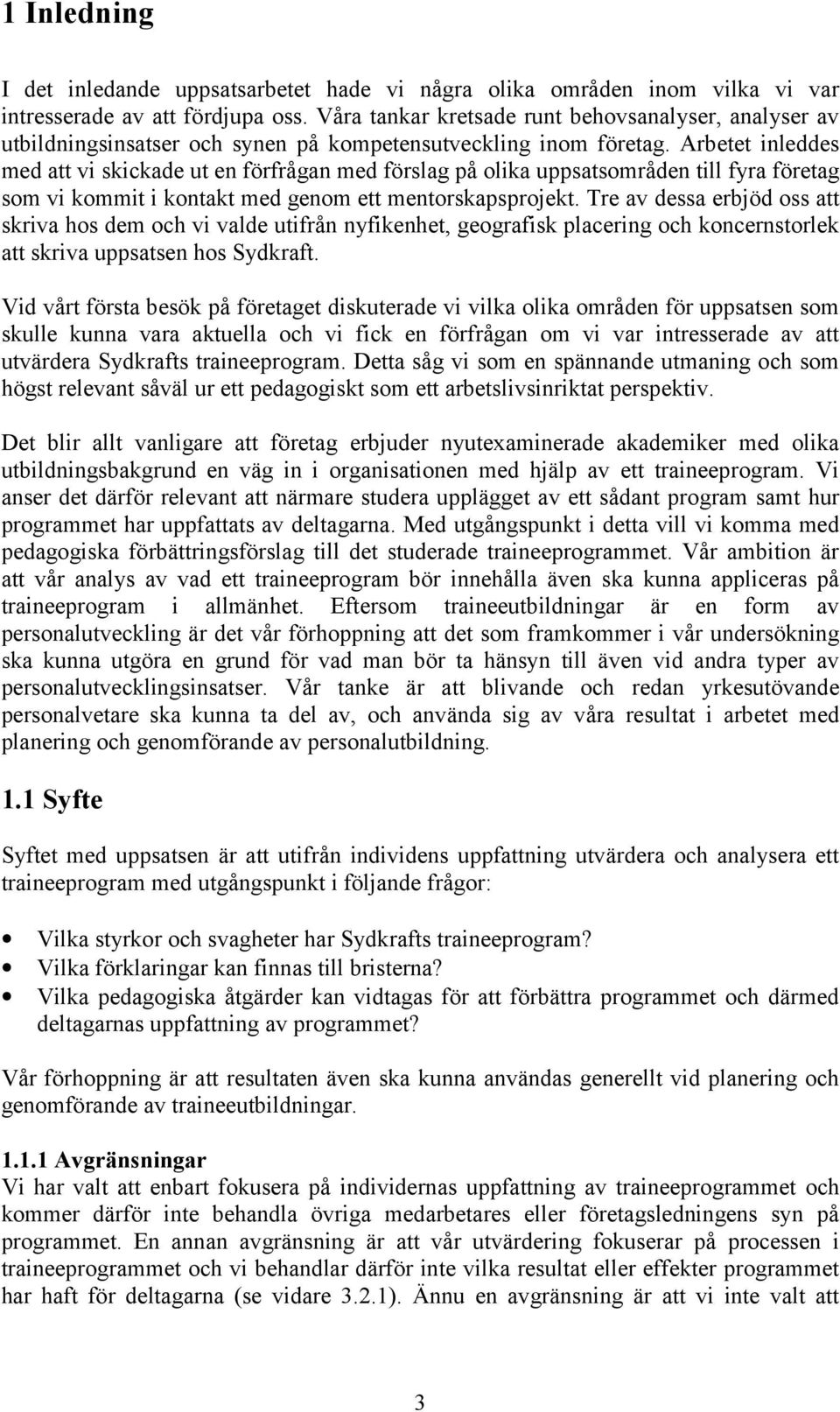 Arbetet inleddes med att vi skickade ut en förfrågan med förslag på olika uppsatsområden till fyra företag som vi kommit i kontakt med genom ett mentorskapsprojekt.