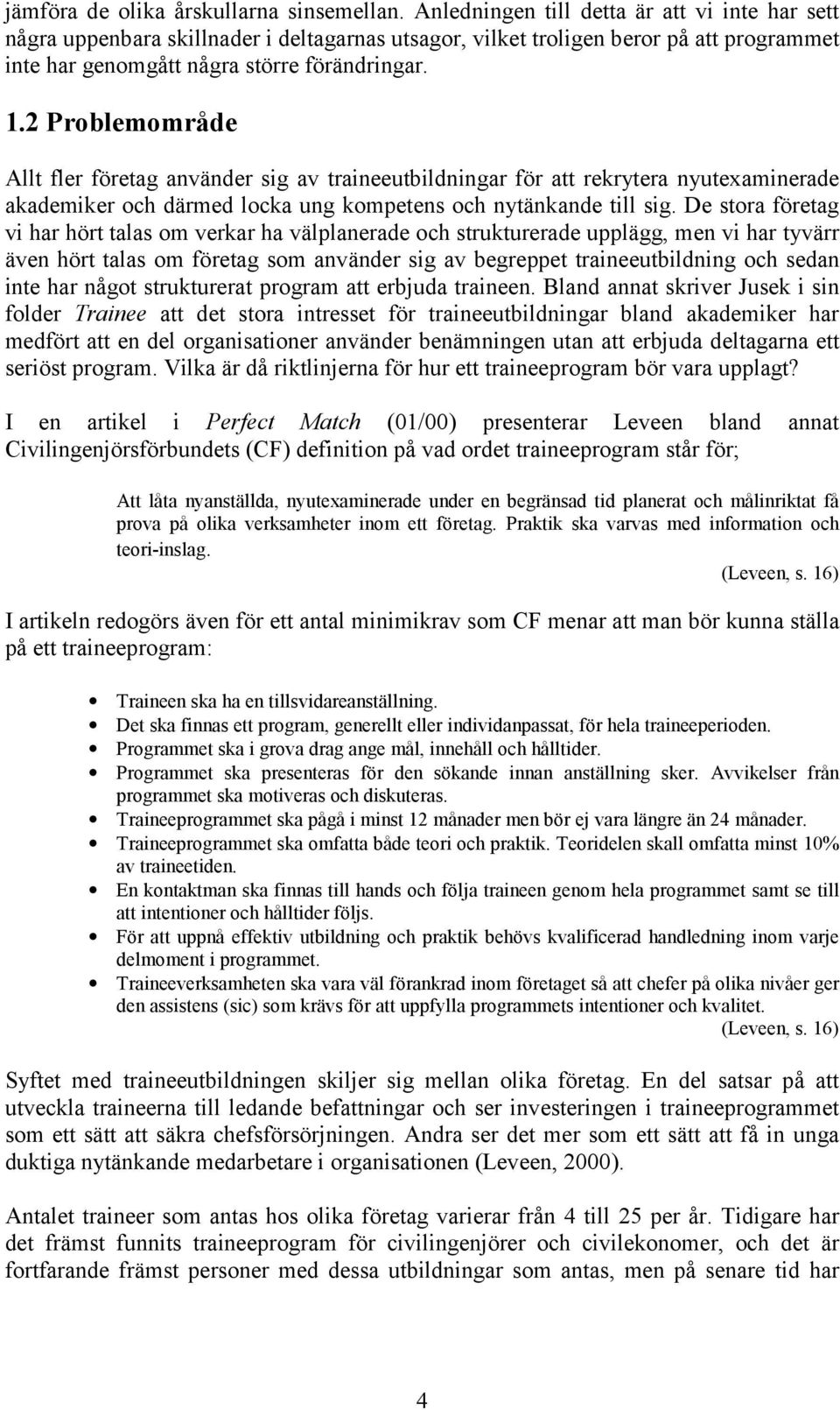 2 Problemområde Allt fler företag använder sig av traineeutbildningar för att rekrytera nyutexaminerade akademiker och därmed locka ung kompetens och nytänkande till sig.