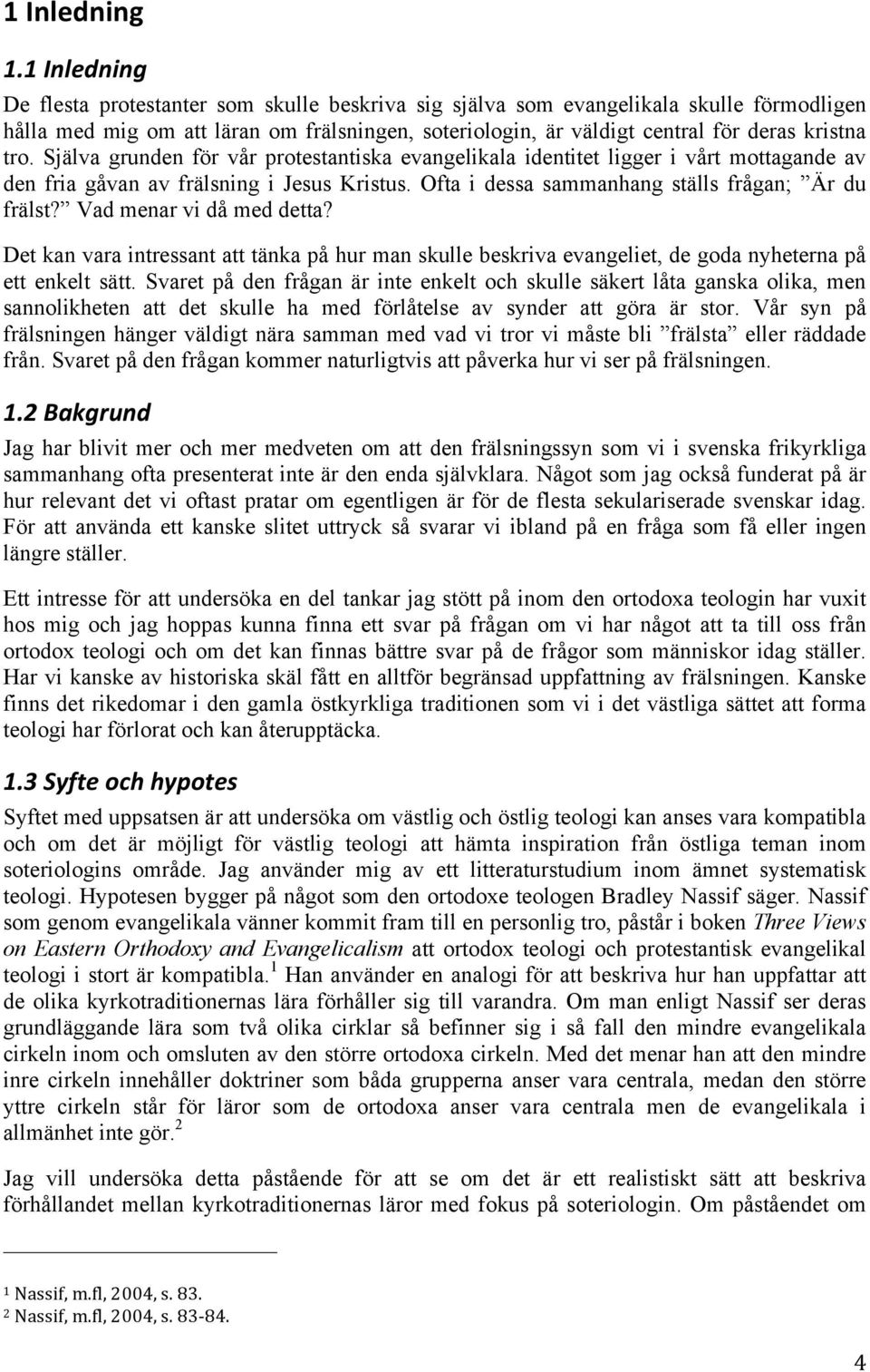 Själva grunden för vår protestantiska evangelikala identitet ligger i vårt mottagande av den fria gåvan av frälsning i Jesus Kristus. Ofta i dessa sammanhang ställs frågan; Är du frälst?