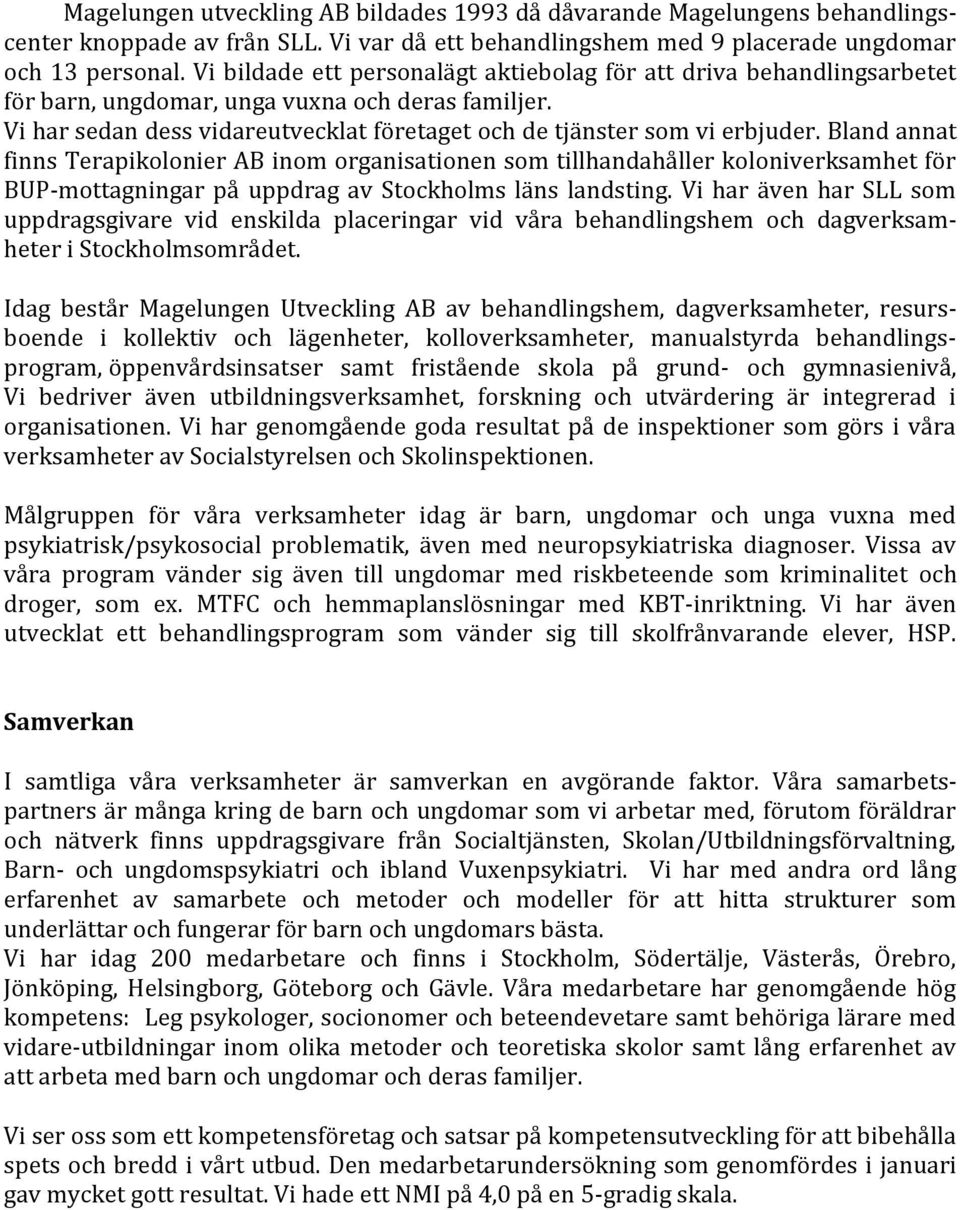 Bland annat finns Terapikolonier AB inom organisationen som tillhandahåller koloniverksamhet för BUP-mottagningar på uppdrag av Stockholms läns landsting.