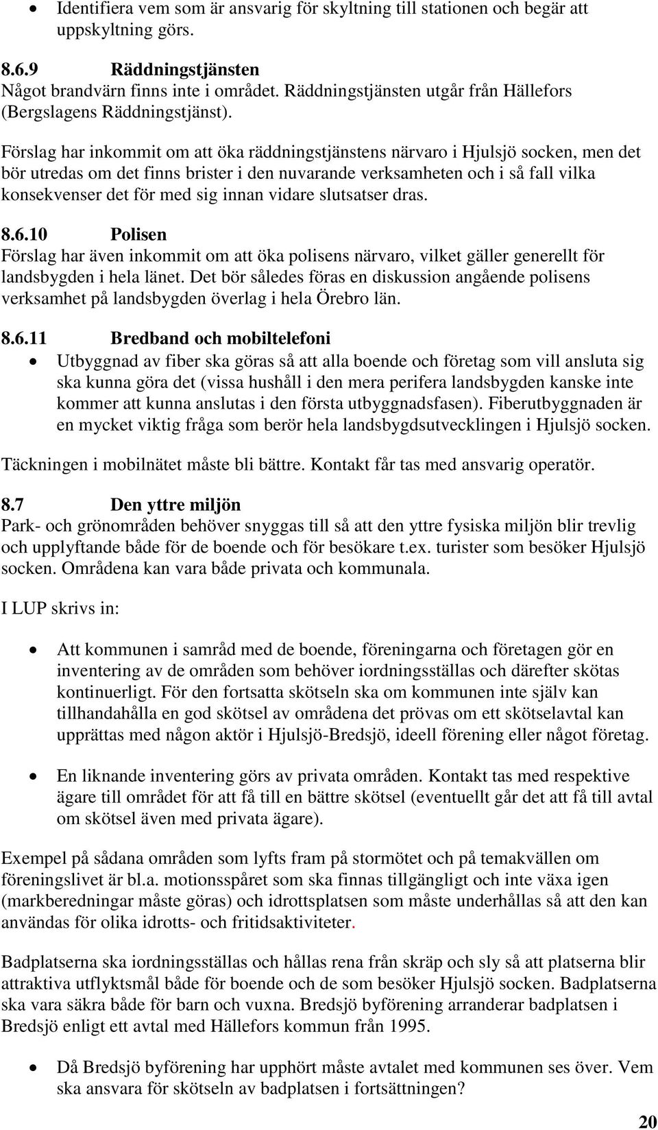 Förslag har inkommit om att öka räddningstjänstens närvaro i Hjulsjö socken, men det bör utredas om det finns brister i den nuvarande verksamheten och i så fall vilka konsekvenser det för med sig