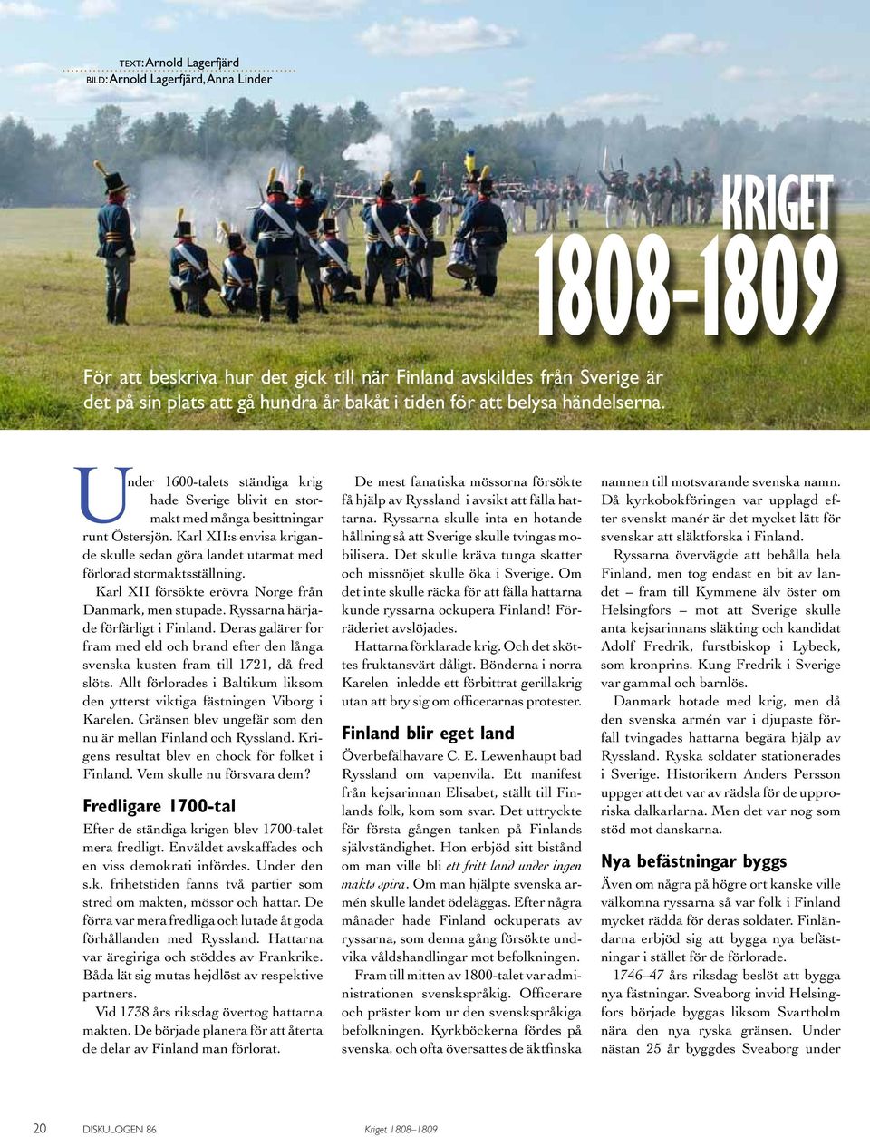 Karl XII:s envisa krigande skulle sedan göra landet utarmat med förlorad stormaktsställning. Karl XII försökte erövra Norge från Danmark, men stupade. Ryssarna härjade förfärligt i Finland.