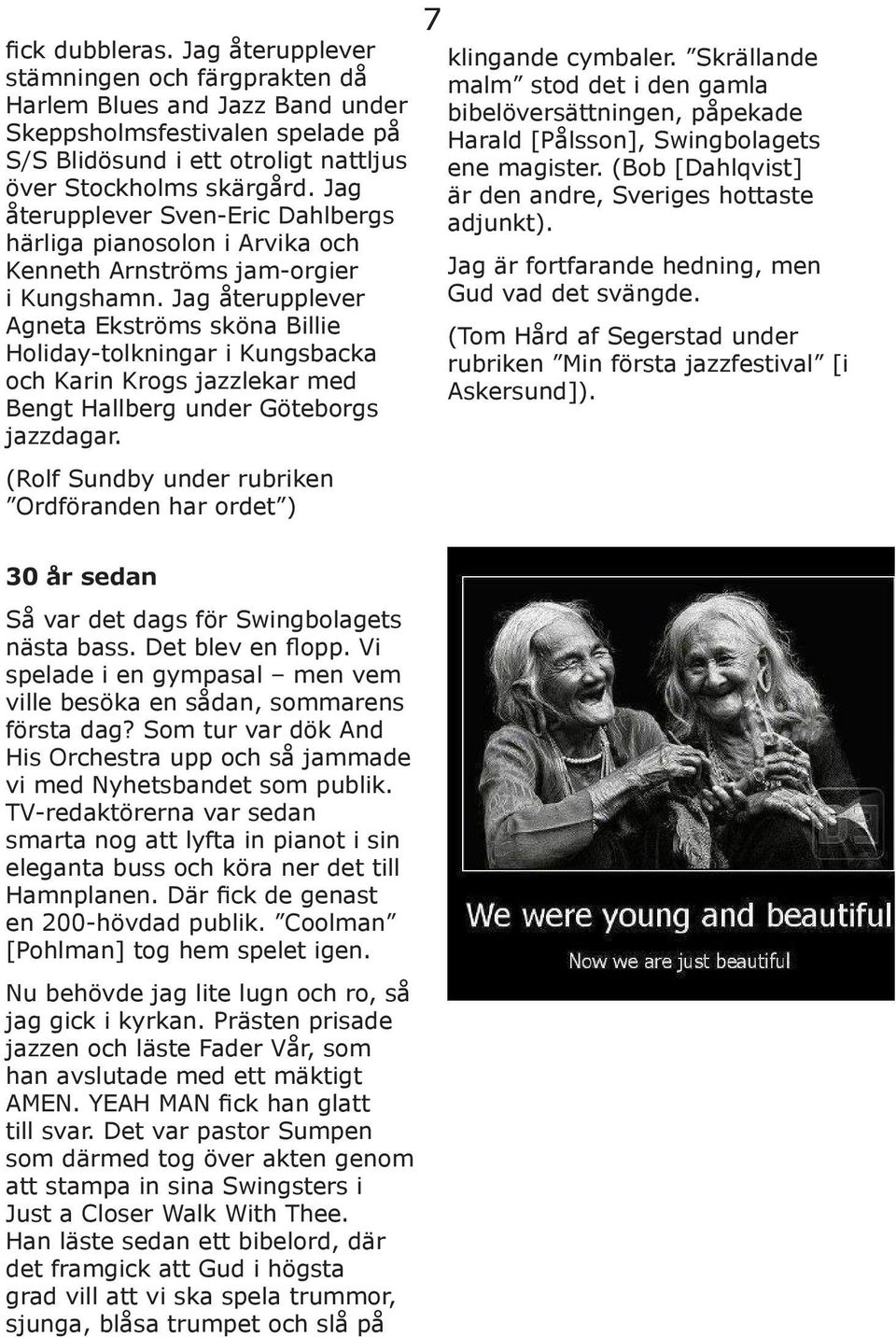 Jag återupplever Agneta Ekströms sköna Billie Holiday-tolkningar i Kungsbacka och Karin Krogs jazzlekar med Bengt Hallberg under Göteborgs jazzdagar.