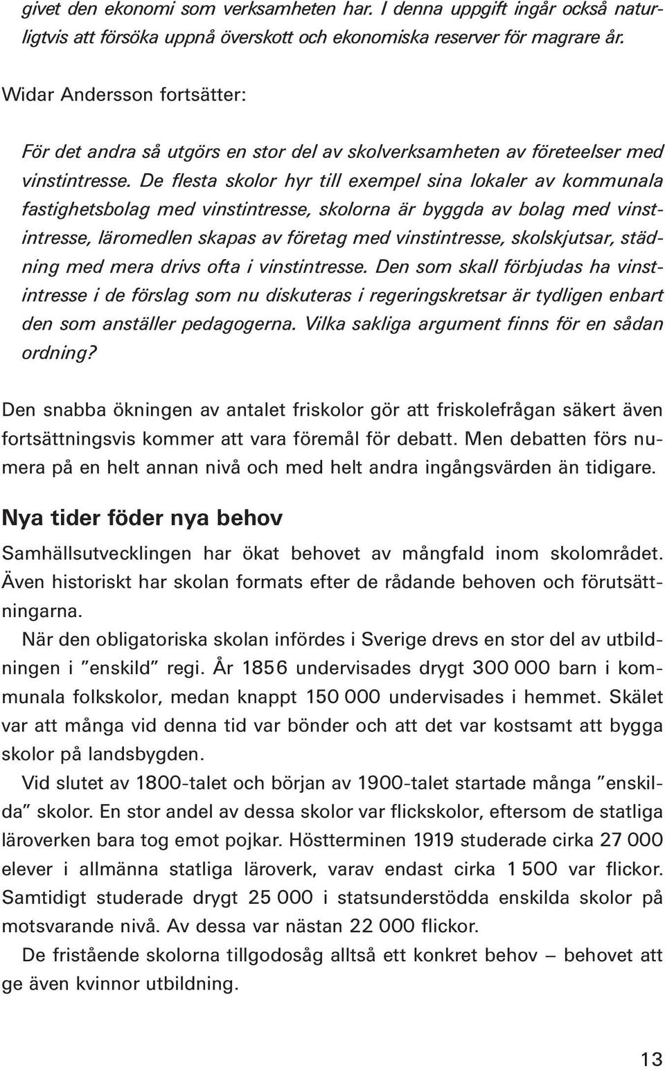 De flesta skolor hyr till exempel sina lokaler av kommunala fastighetsbolag med vinstintresse, skolorna är byggda av bolag med vinstintresse, läromedlen skapas av företag med vinstintresse,