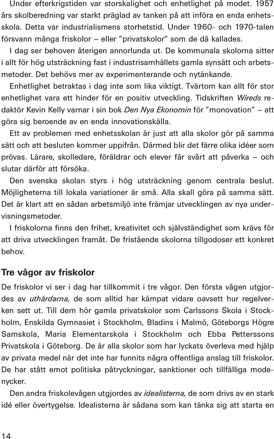 De kommunala skolorna sitter i allt för hög utsträckning fast i industrisamhällets gamla synsätt och arbetsmetoder. Det behövs mer av experimenterande och nytänkande.