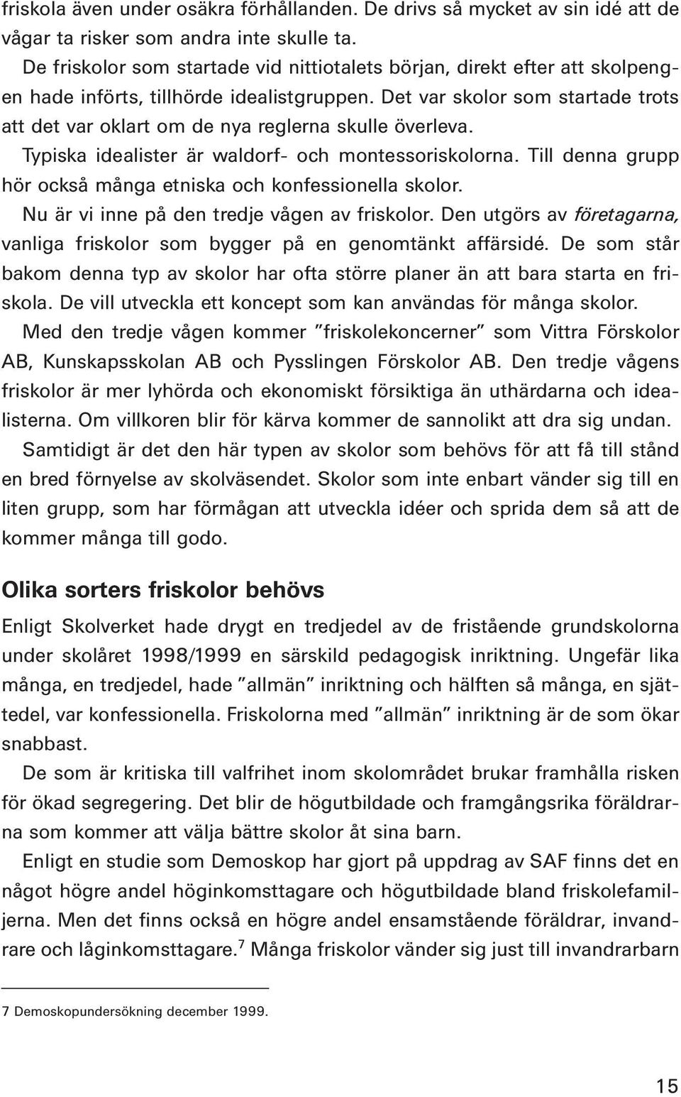 Det var skolor som startade trots att det var oklart om de nya reglerna skulle överleva. Typiska idealister är waldorf- och montessoriskolorna.