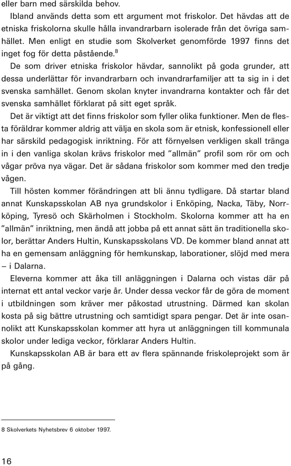 8 De som driver etniska friskolor hävdar, sannolikt på goda grunder, att dessa underlättar för invandrarbarn och invandrarfamiljer att ta sig in i det svenska samhället.